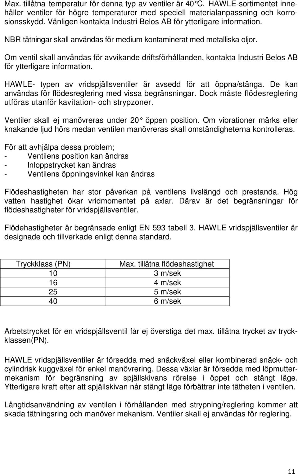 Om ventil skall användas för avvikande driftsförhållanden, kontakta Industri Belos AB för ytterligare information. HAWLE- typen av vridspjällsventiler är avsedd för att öppna/stänga.