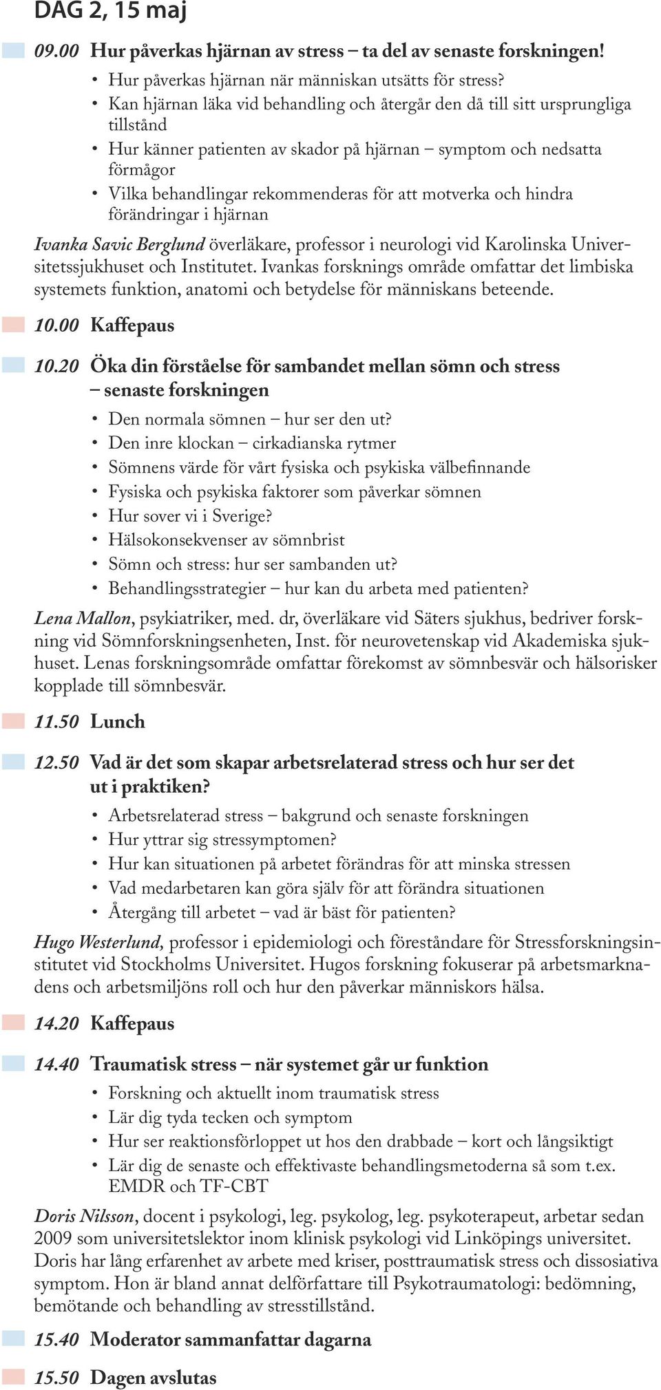 motverka och hindra förändringar i hjärnan Ivanka Savic Berglund överläkare, professor i neurologi vid Karolinska Universitetssjukhuset och Institutet.