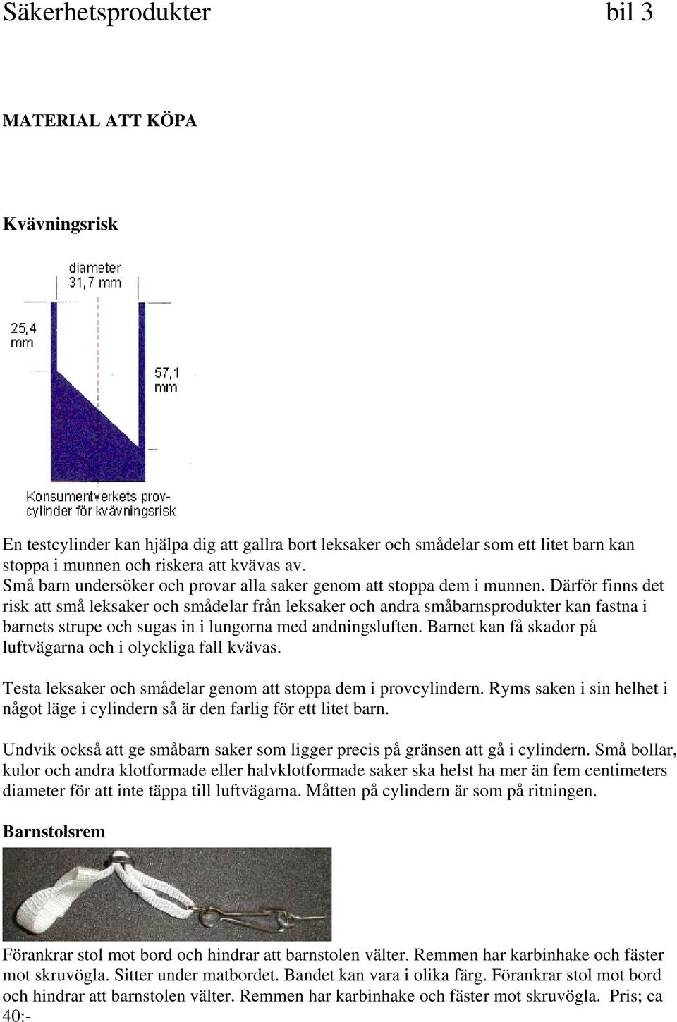 Därför finns det risk att små leksaker och smådelar från leksaker och andra småbarnsprodukter kan fastna i barnets strupe och sugas in i lungorna med andningsluften.
