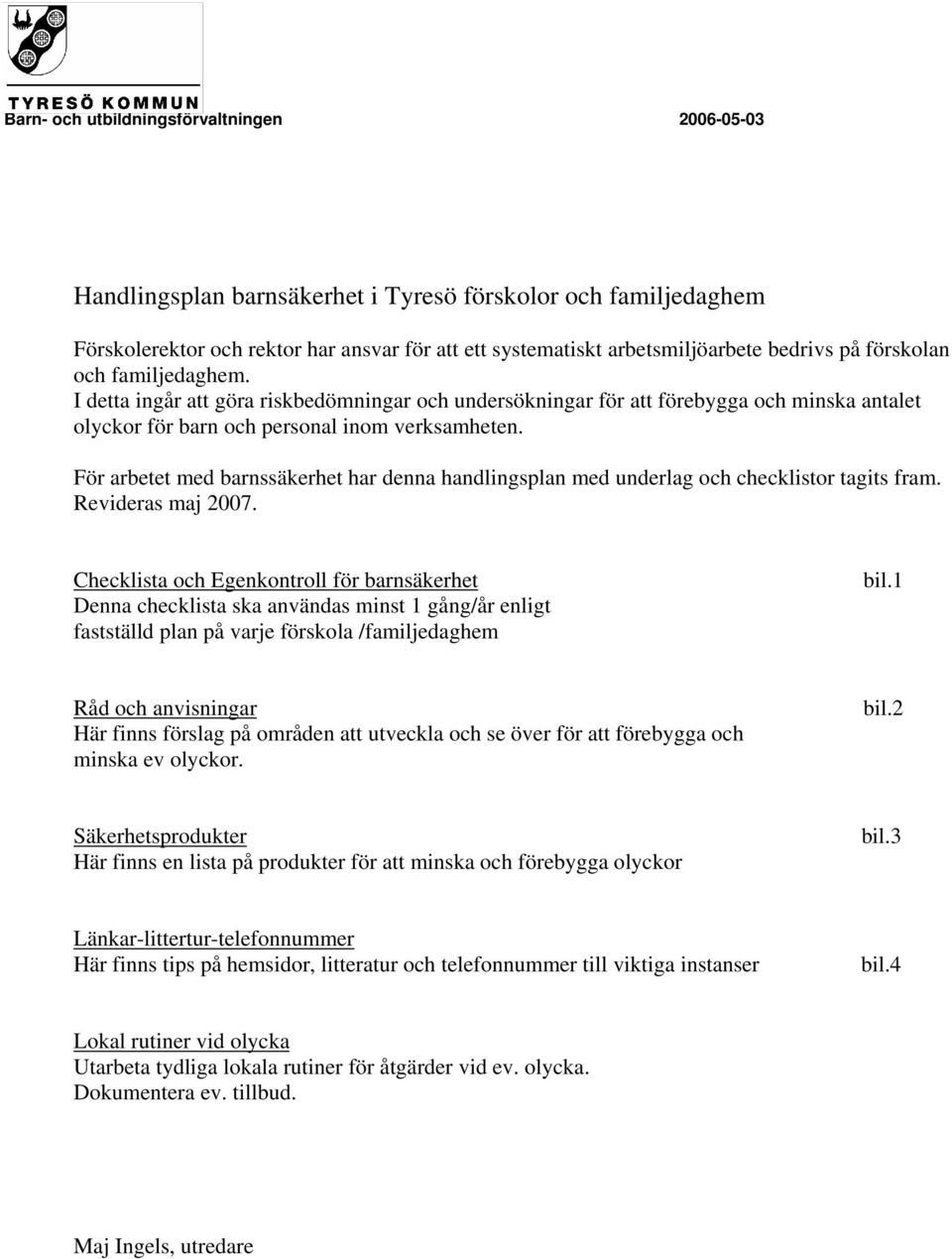 För arbetet med barnssäkerhet har denna handlingsplan med underlag och checklistor tagits fram. Revideras maj 2007.