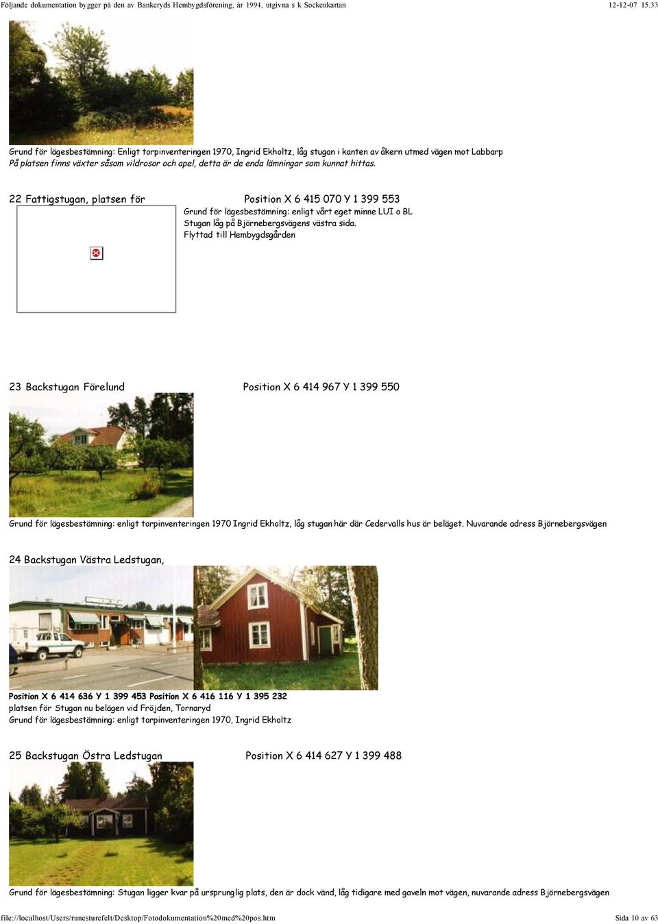 Flyttad till Hembygdsgården 23 Backstugan Förelund Position X 6 414 967 Y 1 399 550 Grund för lägesbestämning: enligt torpinventeringen 1970 Ingrid Ekholtz, låg stugan här där Cedervalls hus är
