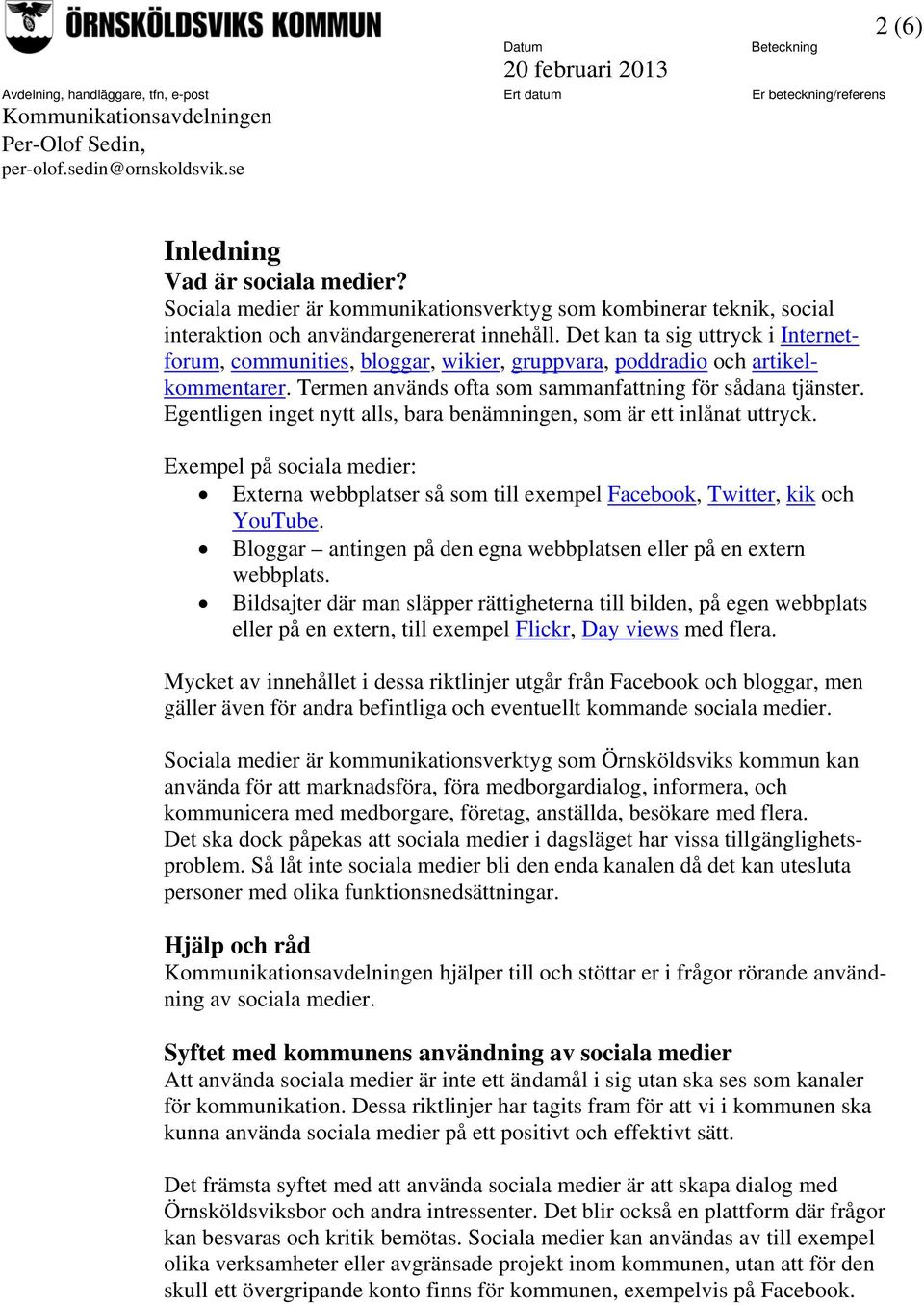 Egentligen inget nytt alls, bara benämningen, som är ett inlånat uttryck. Exempel på sociala medier: Externa webbplatser så som till exempel Facebook, Twitter, kik och YouTube.