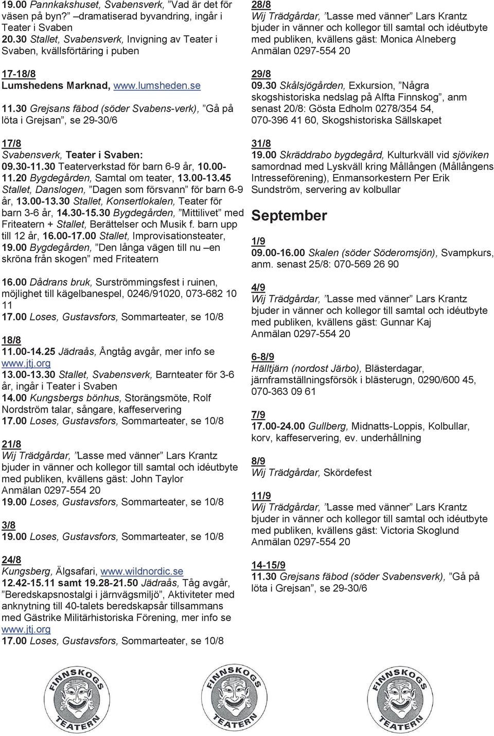 30 Grejsans fäbod (söder Svabens-verk), Gå på löta i Grejsan, se 29-30/6 17/8 Svabensverk, Teater i Svaben: 09.30-11.30 Teaterverkstad för barn 6-9 år, 10.00-11.20 Bygdegården, Samtal om teater, 13.