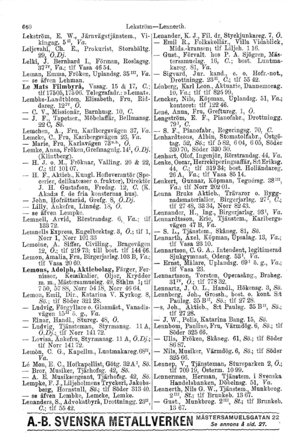 Leman, Emma, Fröken, Uplandsg. 35 III, Va. Sigvard, Jur. Imnd;J,. e. o. Hofr.not., se äfvcn Lehman. Drottningg. 23Il, u.; tlf 5542. Le Mats Filmbyrå, Vasag. 15 & 17, G.; Lenberg. Karl Leon.