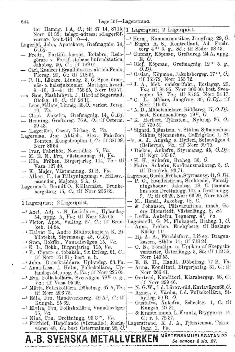 ,kassör, Rotebro, RedoJ l Gunnar, Köpman, Greftureg. 24 A, uppg. görare v. Fortif.stabens hufvudstation, E, Ö. Jakobsg. 30, G.; tlf 12901. _, Olof, Köpman, Grefmagnig. l2 lii Ö. g., Carl, Kamrer i Brandtörsäkr.