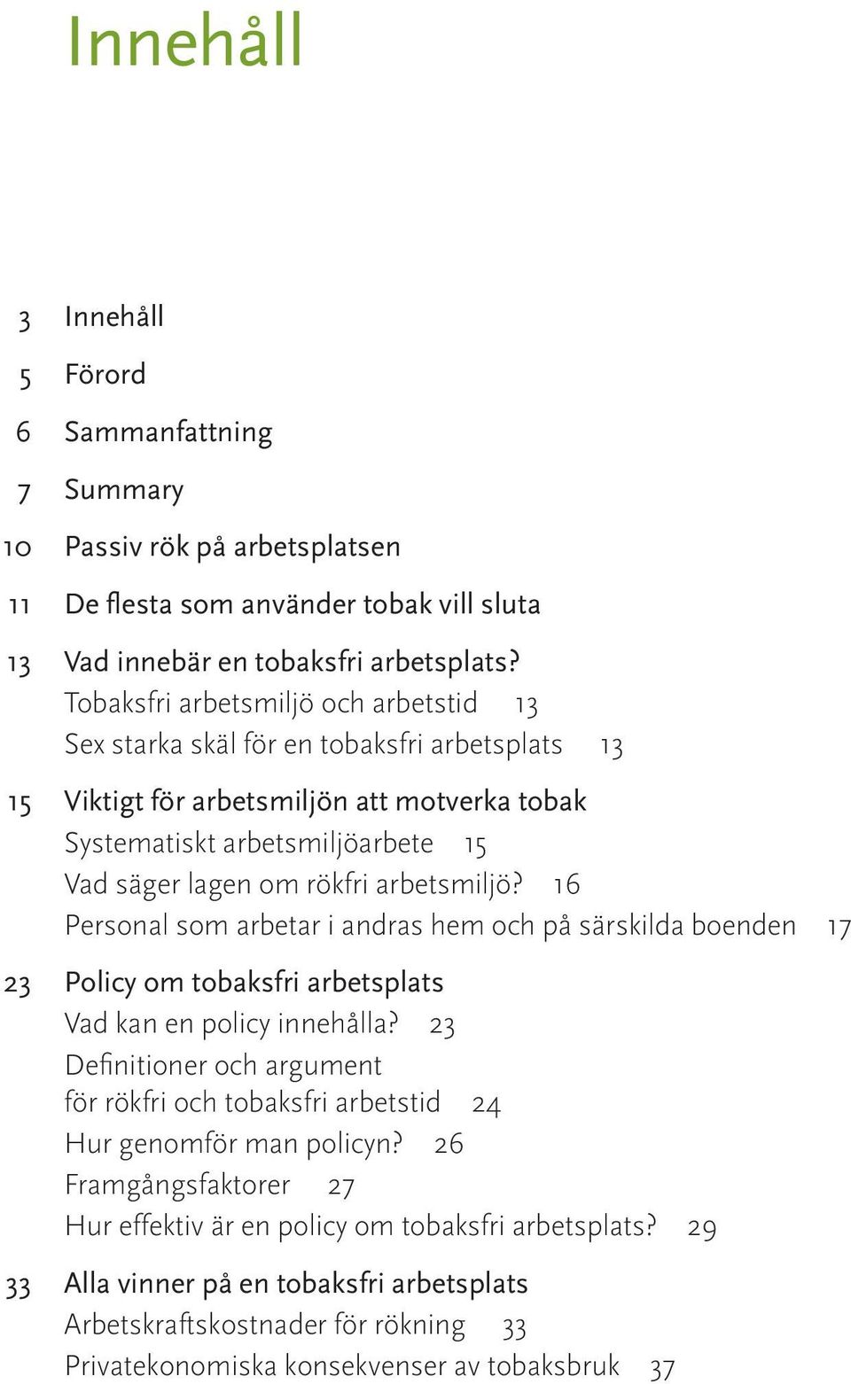 arbetsmiljö? 16 Personal som arbetar i andras hem och på särskilda boenden 17 23 Policy om tobaksfri arbetsplats Vad kan en policy innehålla?
