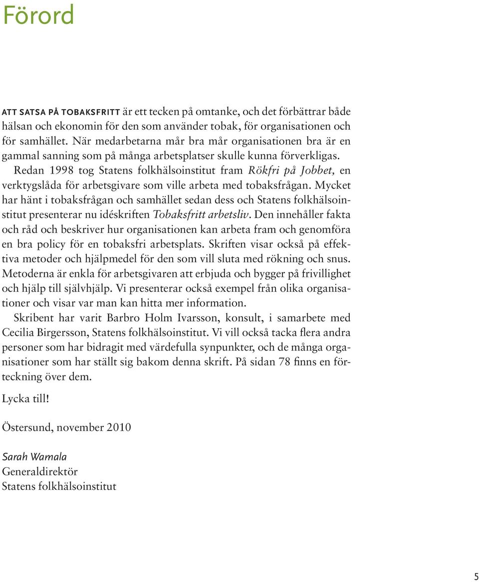 Redan 1998 tog Statens folkhälsoinstitut fram Rökfri på Jobbet, en verktygslåda för arbetsgivare som ville arbeta med tobaksfrågan.