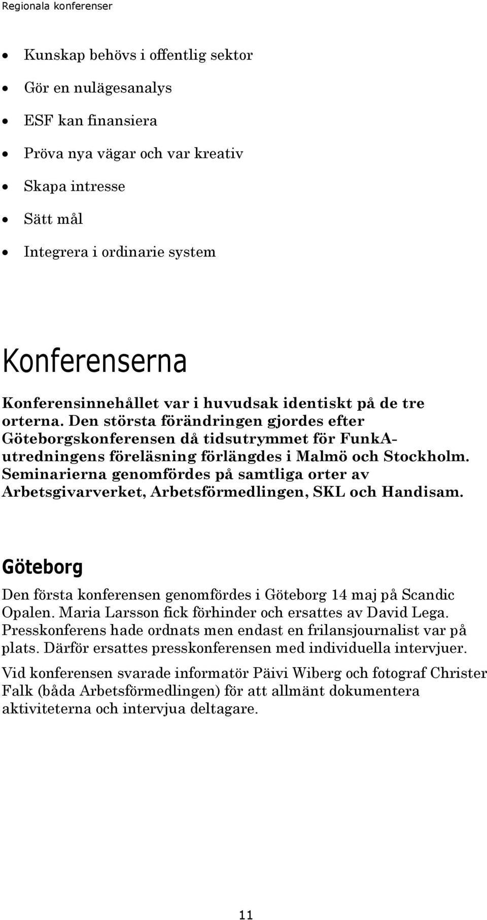 Seminarierna genomfördes på samtliga orter av Arbetsgivarverket, Arbetsförmedlingen, SKL och Handisam. Göteborg Den första konferensen genomfördes i Göteborg 14 maj på Scandic Opalen.