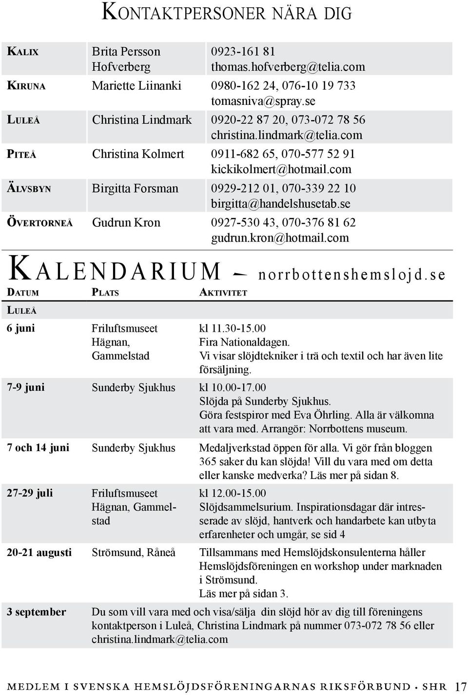 com Älvsbyn Birgitta Forsman 0929-212 01, 070-339 22 10 birgitta@handelshusetab.se Övertorneå Gudrun Kron 0927-530 43, 070-376 81 62 gudrun.kron@hotmail.com K a l e n d a r i u m norrbottenshemslojd.