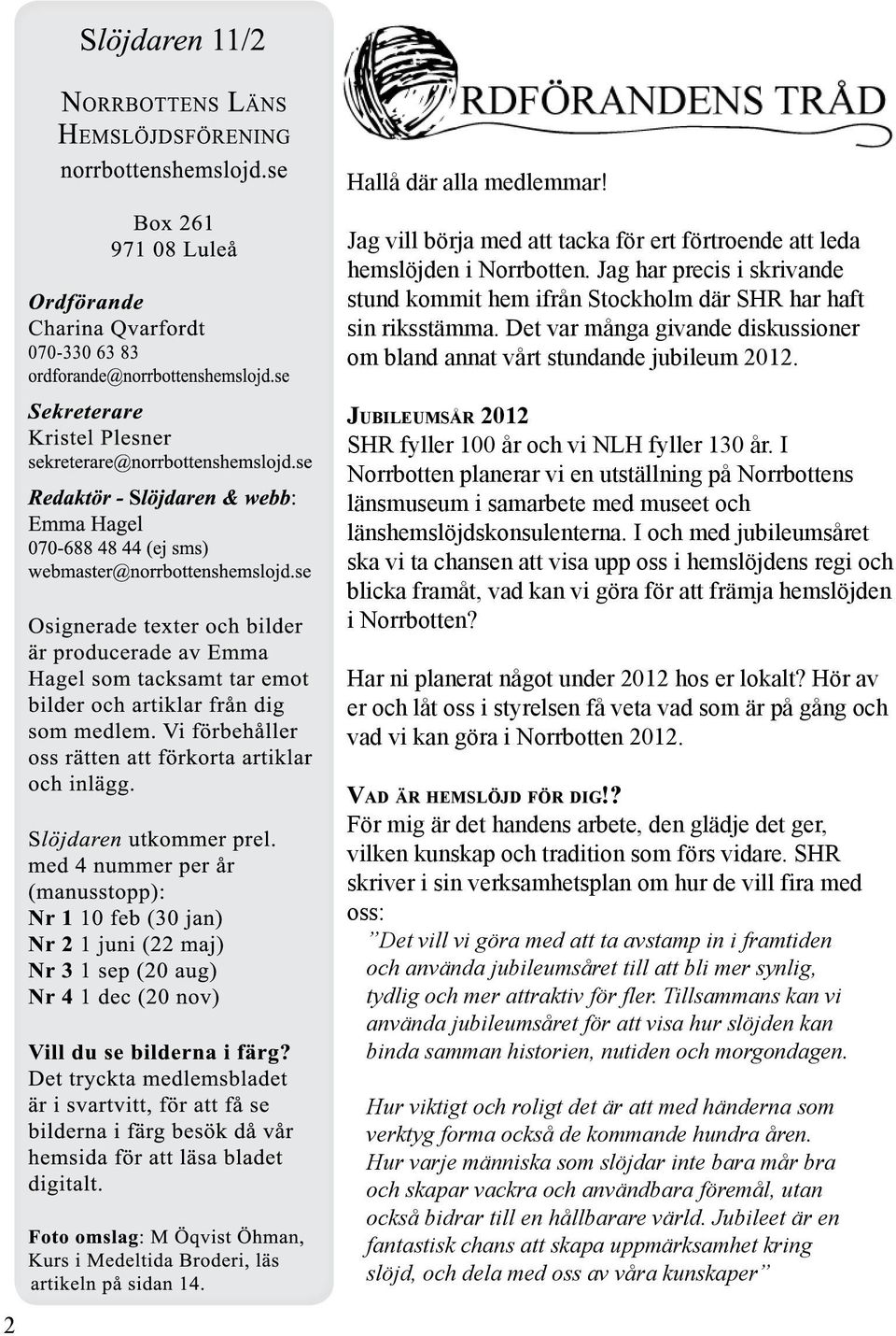 I Norrbotten planerar vi en utställning på Norrbottens länsmuseum i samarbete med museet och länshemslöjdskonsulenterna.