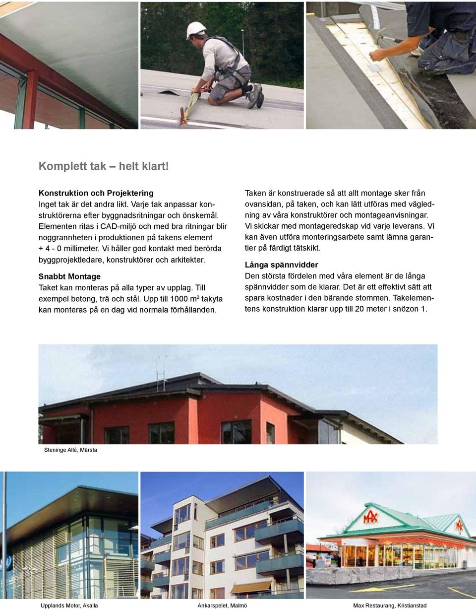 Vi håller god kontakt med berörda byggprojektledare, konstruktörer och arkitekter. Snabbt Montage Taket kan monteras på alla typer av upplag. Till exempel betong, trä och stål.