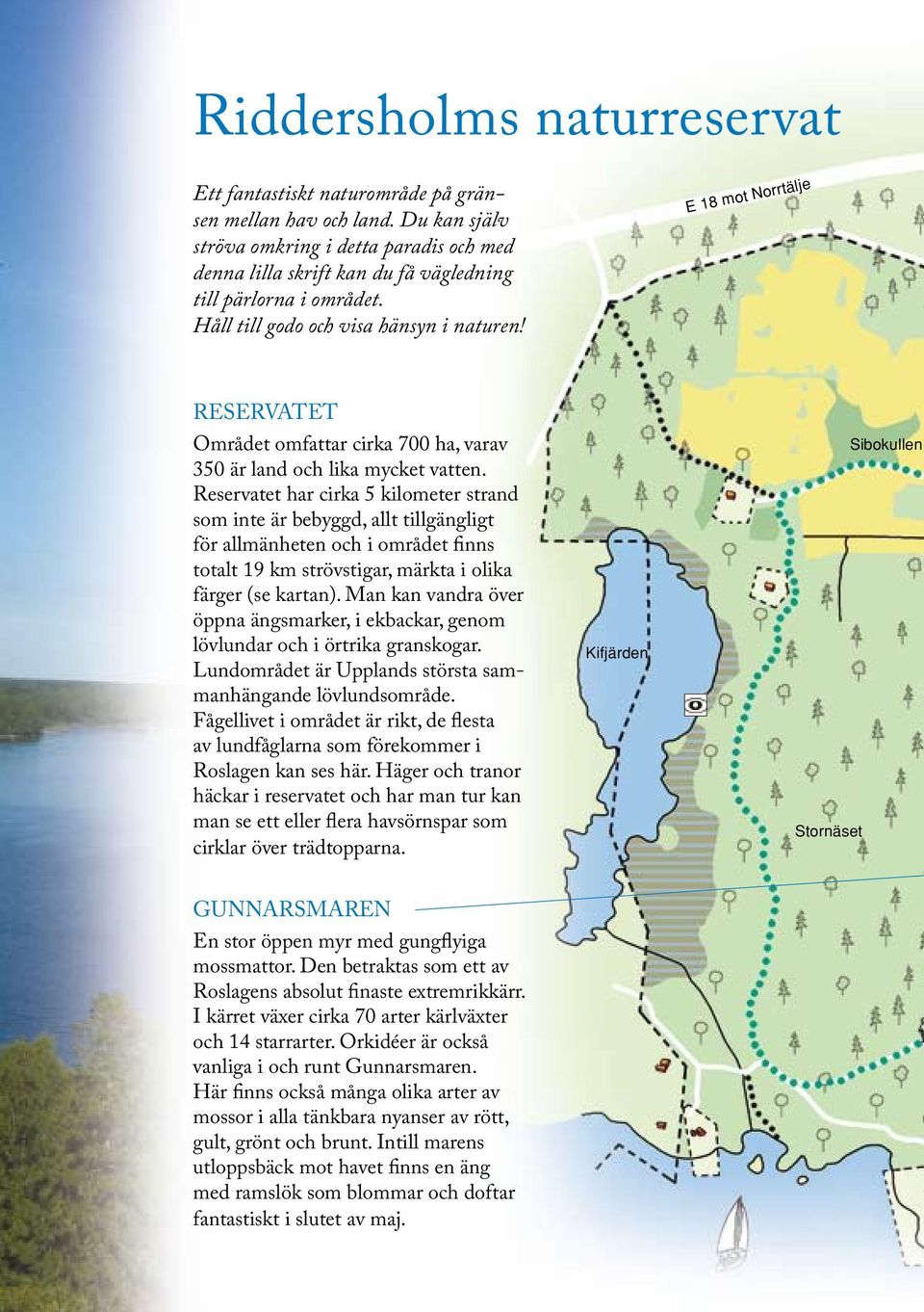 E 18 mot Norrtälje RESERVATET Området omfattar cirka 700 ha, varav 350 är land och lika mycket vatten.