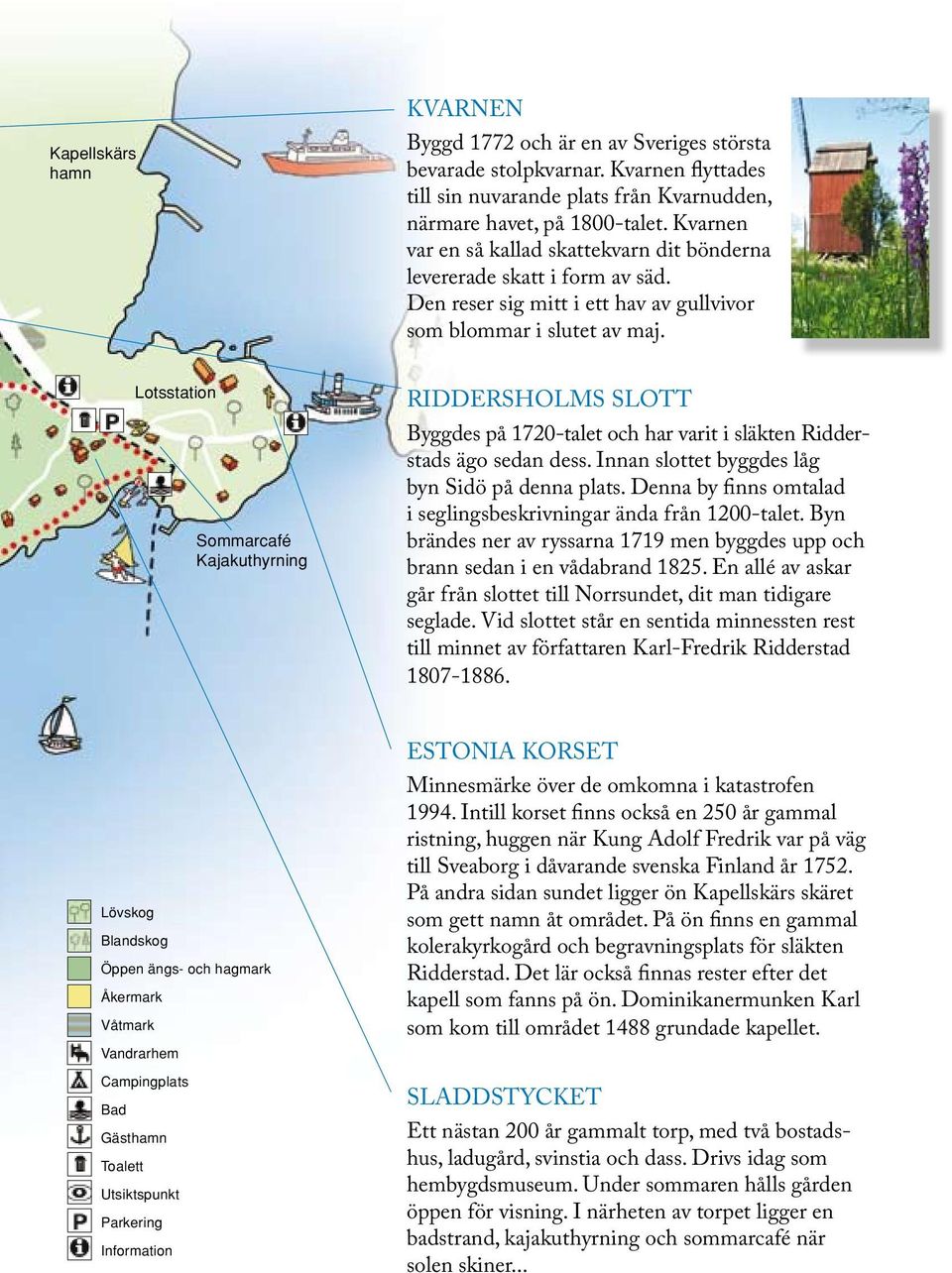 Lotsstation Sommarcafé Kajakuthyrning RIDDERSHOLMS SLOTT Byggdes på 1720-talet och har varit i släkten Ridderstads ägo sedan dess. Innan slottet byggdes låg byn Sidö på denna plats.