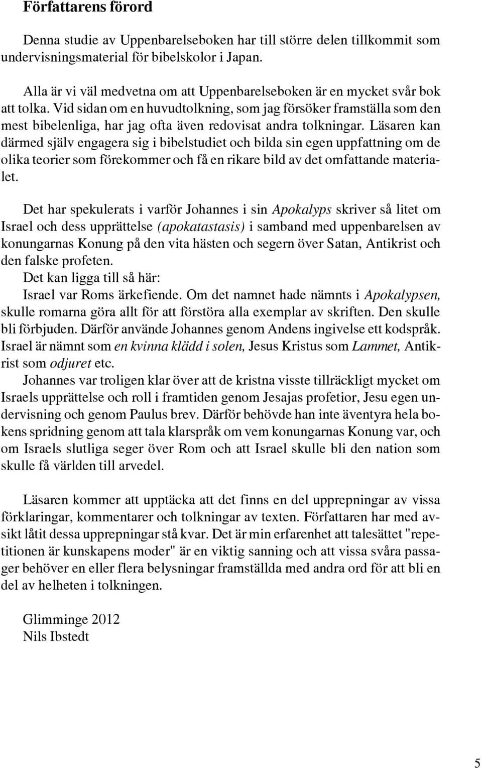 Vid sidan om en huvudtolkning, som jag försöker framställa som den mest bibelenliga, har jag ofta även redovisat andra tolkningar.