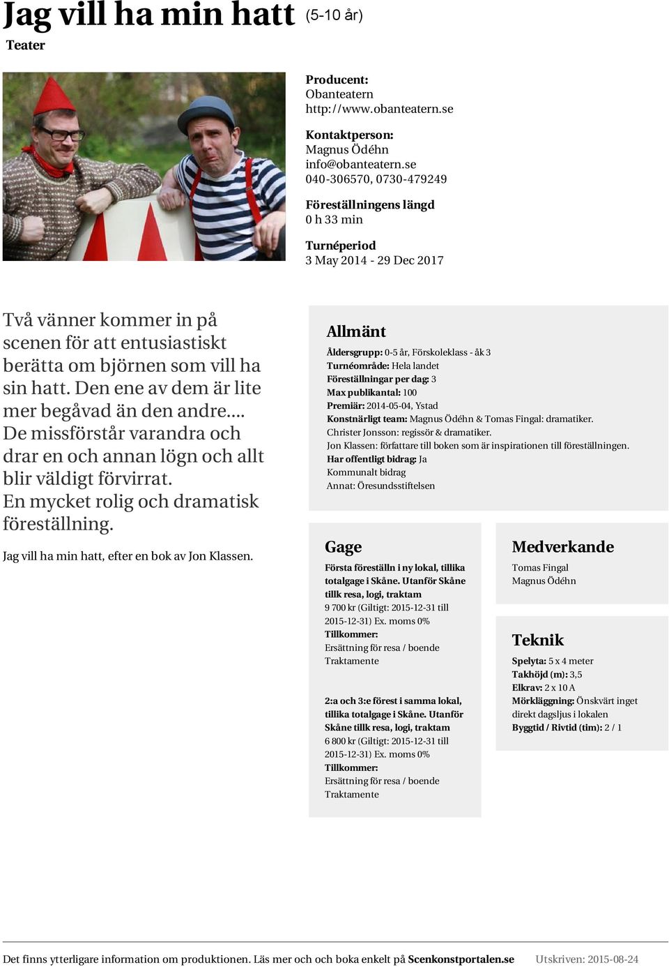 Den ene av dem är lite mer begåvad än den andre... De missförstår varandra och drar en och annan lögn och allt blir väldigt förvirrat. En mycket rolig och dramatisk föreställning.