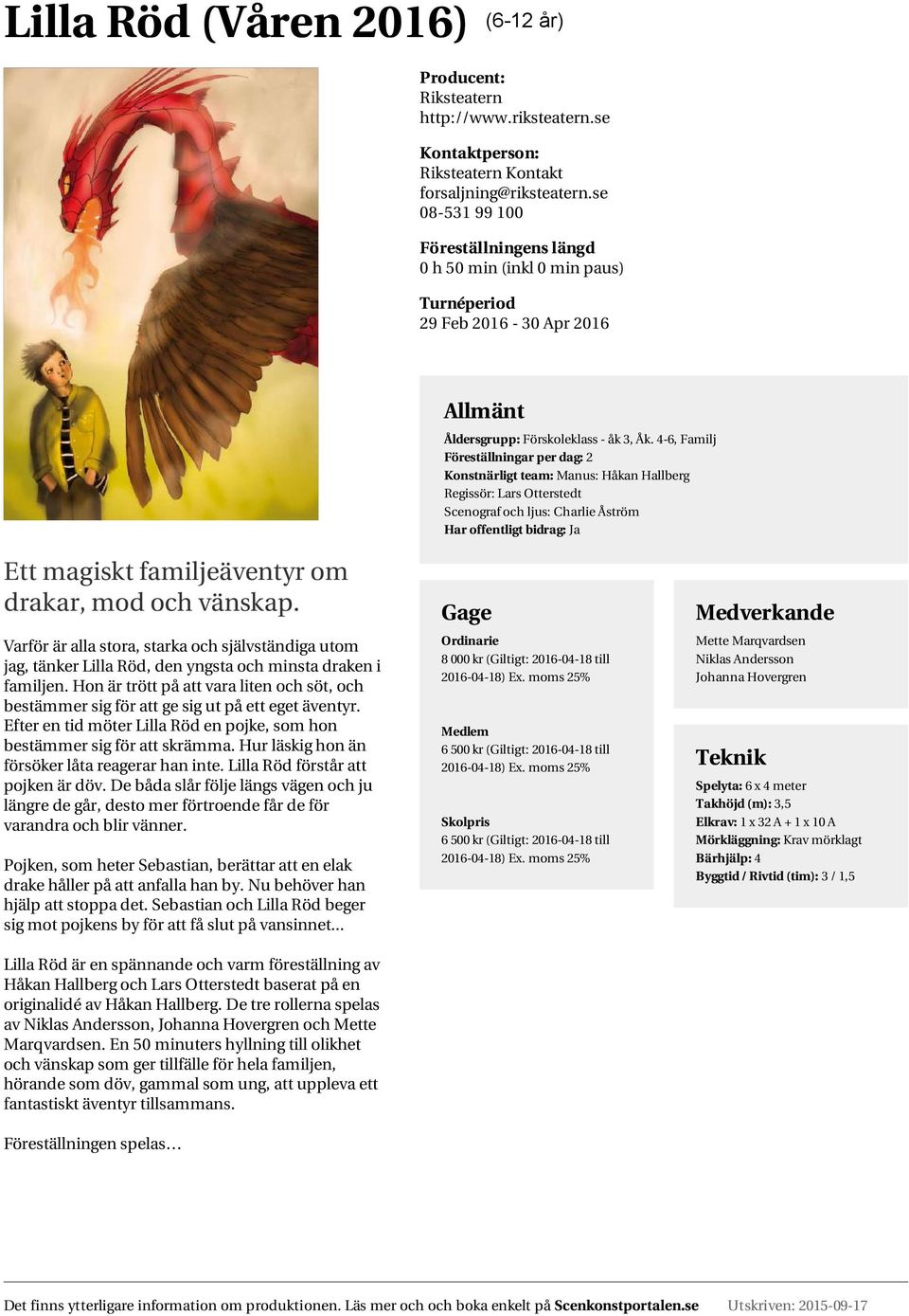 4-6, Familj Konstnärligt team: Manus: Håkan Hallberg Regissör: Lars Otterstedt Scenograf och ljus: Charlie Åström Ett magiskt familjeäventyr om drakar, mod och vänskap.