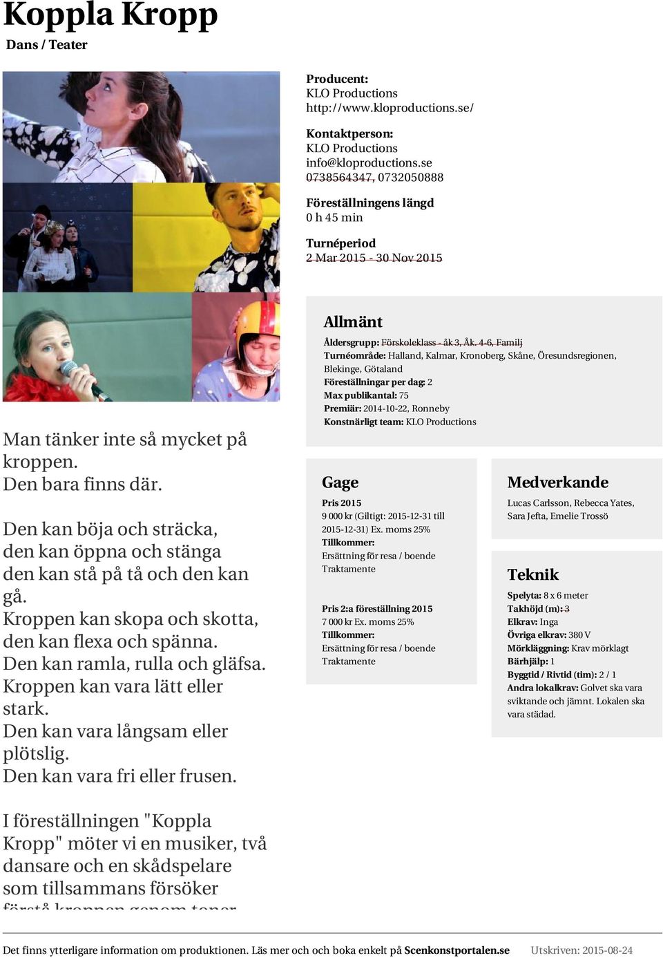 Den kan böja och sträcka, den kan öppna och stänga den kan stå på tå och den kan gå. Kroppen kan skopa och skotta, den kan flexa och spänna. Den kan ramla, rulla och gläfsa.
