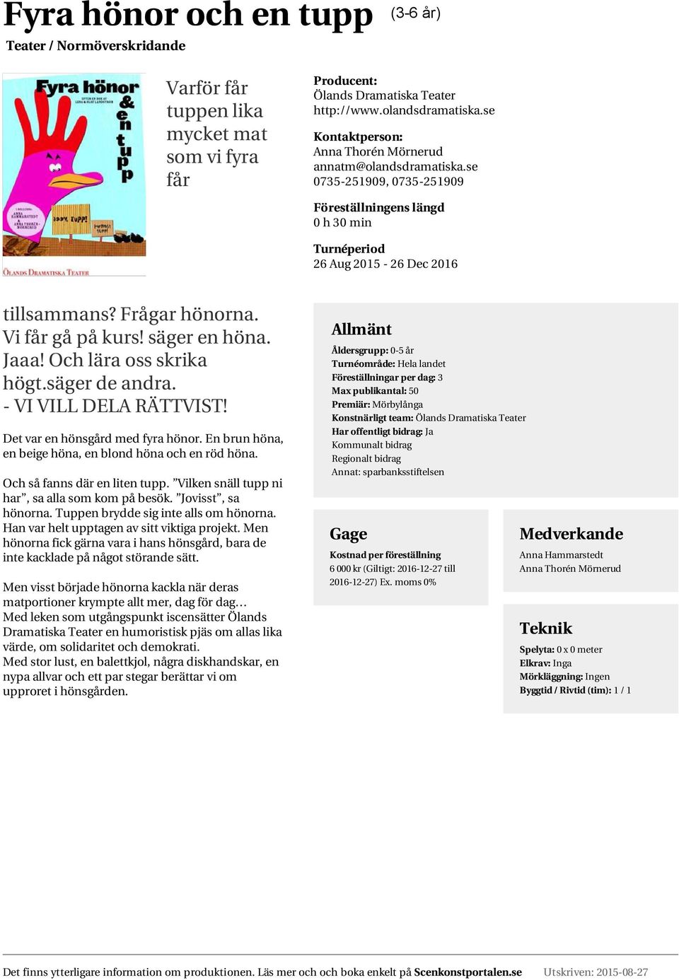 Och lära oss skrika högt.säger de andra. - VI VILL DELA RÄTTVIST! Det var en hönsgård med fyra hönor. En brun höna, en beige höna, en blond höna och en röd höna. Och så fanns där en liten tupp.