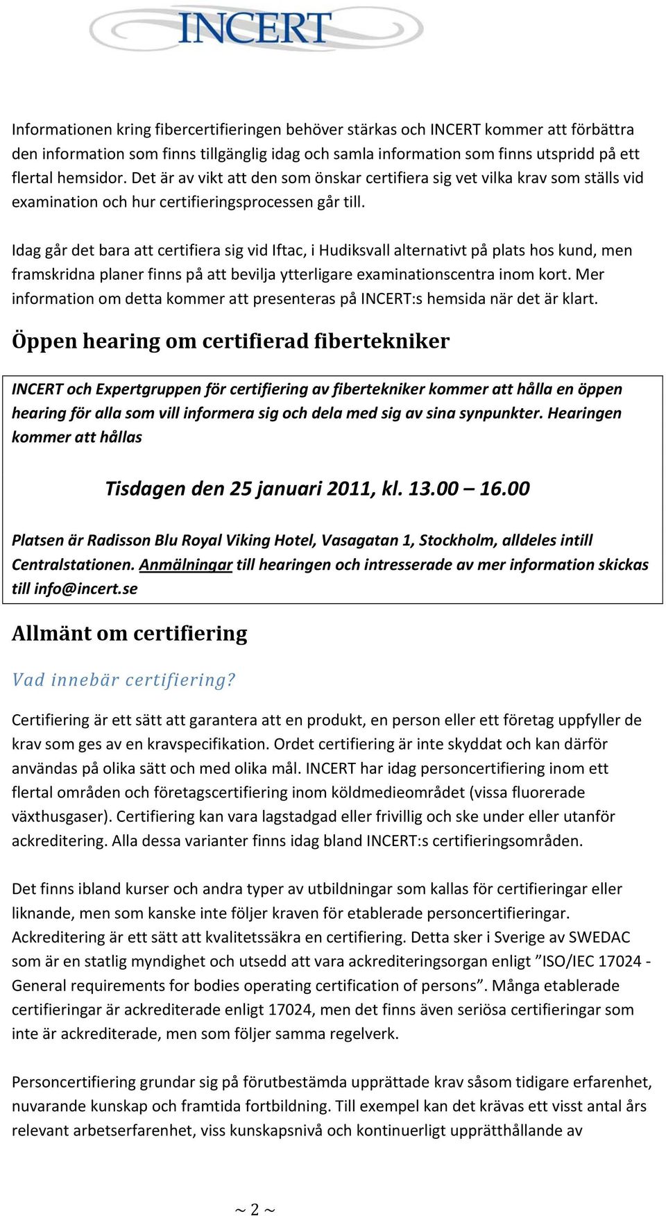 Idag går det bara att certifiera sig vid Iftac, i Hudiksvall alternativt på plats hos kund, men framskridna planer finns på att bevilja ytterligare examinationscentra inom kort.