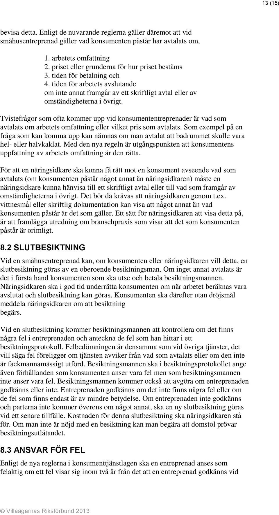 Tvistefrågor som ofta kommer upp vid konsumententreprenader är vad som avtalats om arbetets omfattning eller vilket pris som avtalats.