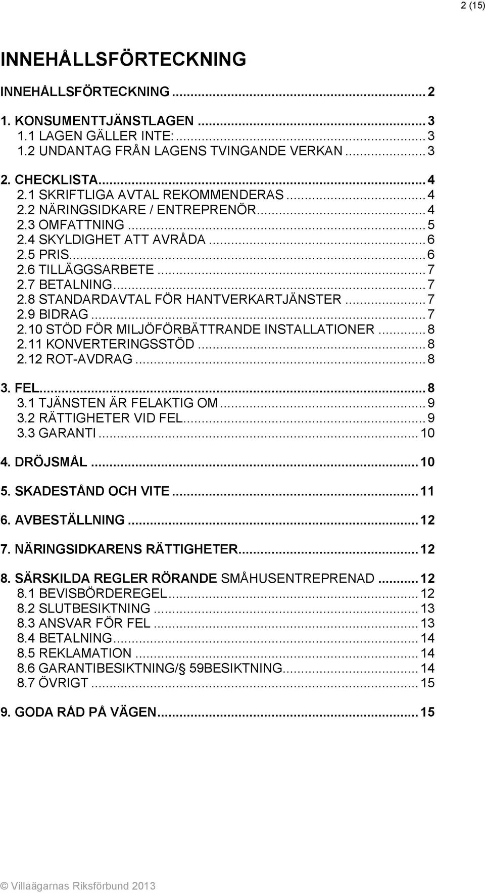 7 BETALNING... 7 2.8 STANDARDAVTAL FÖR HANTVERKARTJÄNSTER... 7 2.9 BIDRAG... 7 2.10 STÖD FÖR MILJÖFÖRBÄTTRANDE INSTALLATIONER... 8 2.11 KONVERTERINGSSTÖD... 8 2.12 ROT-AVDRAG... 8 3.