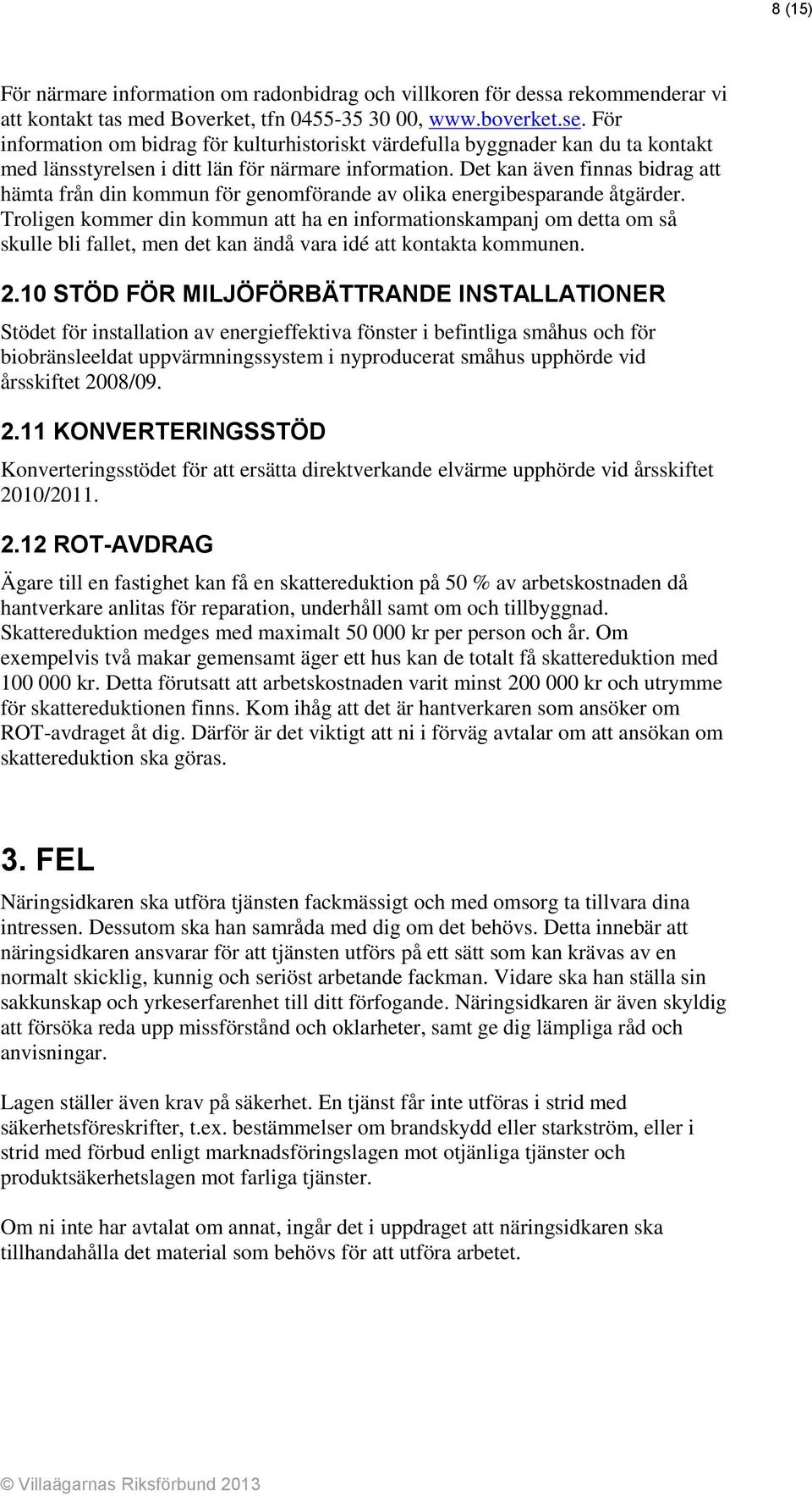 Det kan även finnas bidrag att hämta från din kommun för genomförande av olika energibesparande åtgärder.