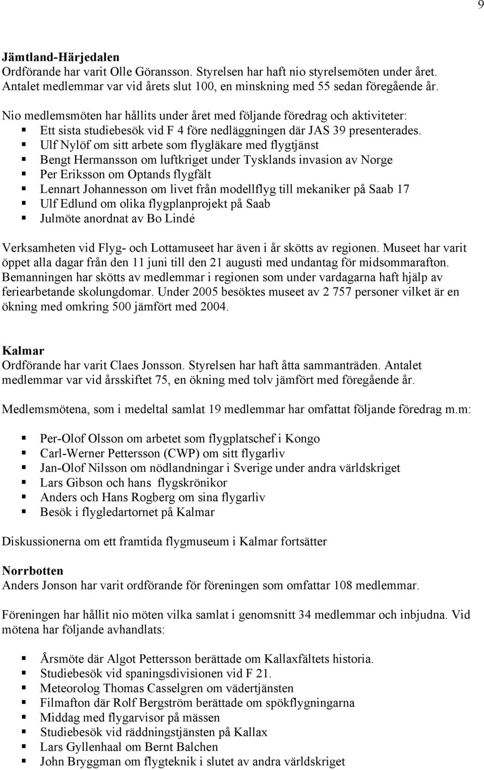 Ulf Nylöf om sitt arbete som flygläkare med flygtjänst Bengt Hermansson om luftkriget under Tysklands invasion av Norge Per Eriksson om Optands flygfält Lennart Johannesson om livet från modellflyg