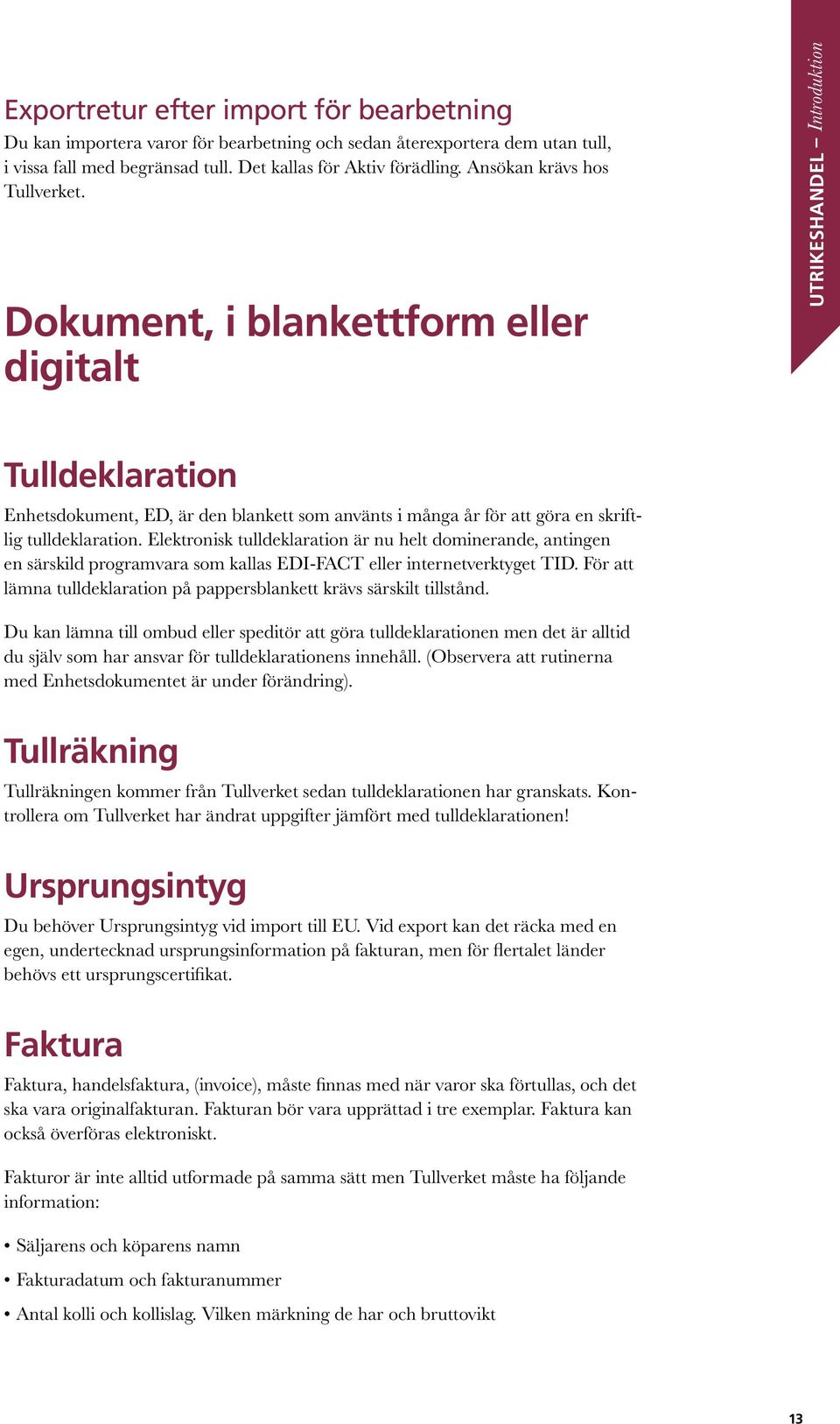 Dokument, i blankettform eller digitalt UTRIKESHANDEL Introduktion Tulldeklaration Enhetsdokument, ED, är den blankett som använts i många år för att göra en skriftlig tulldeklaration.