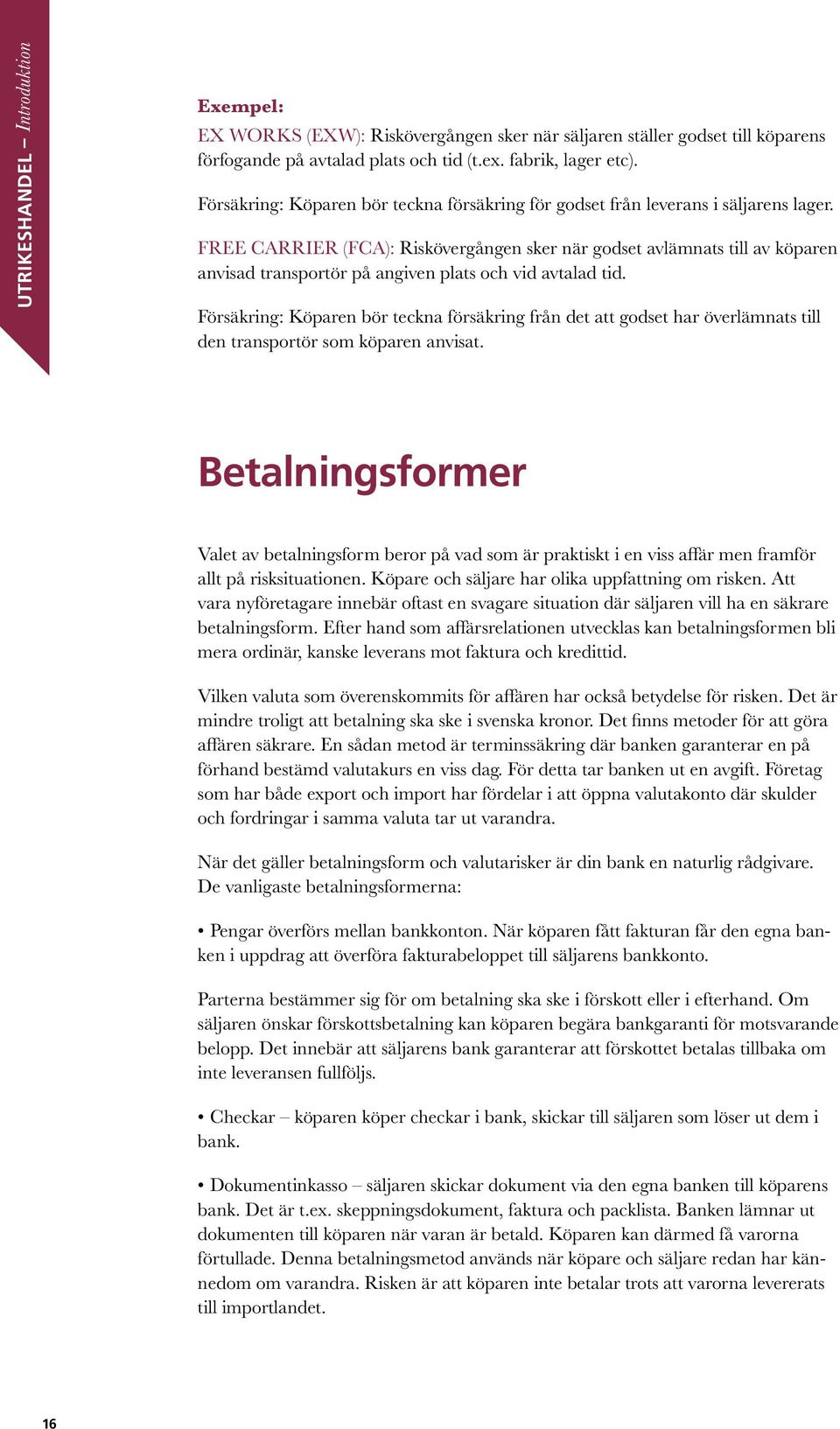 FREE CARRIER (FCA): Riskövergången sker när godset avlämnats till av köparen anvisad transportör på angiven plats och vid avtalad tid.