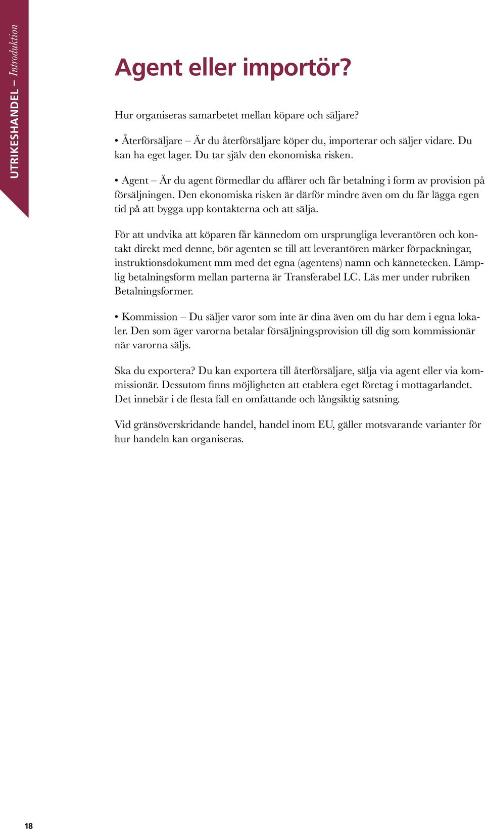 Den ekonomiska risken är därför mindre även om du får lägga egen tid på att bygga upp kontakterna och att sälja.