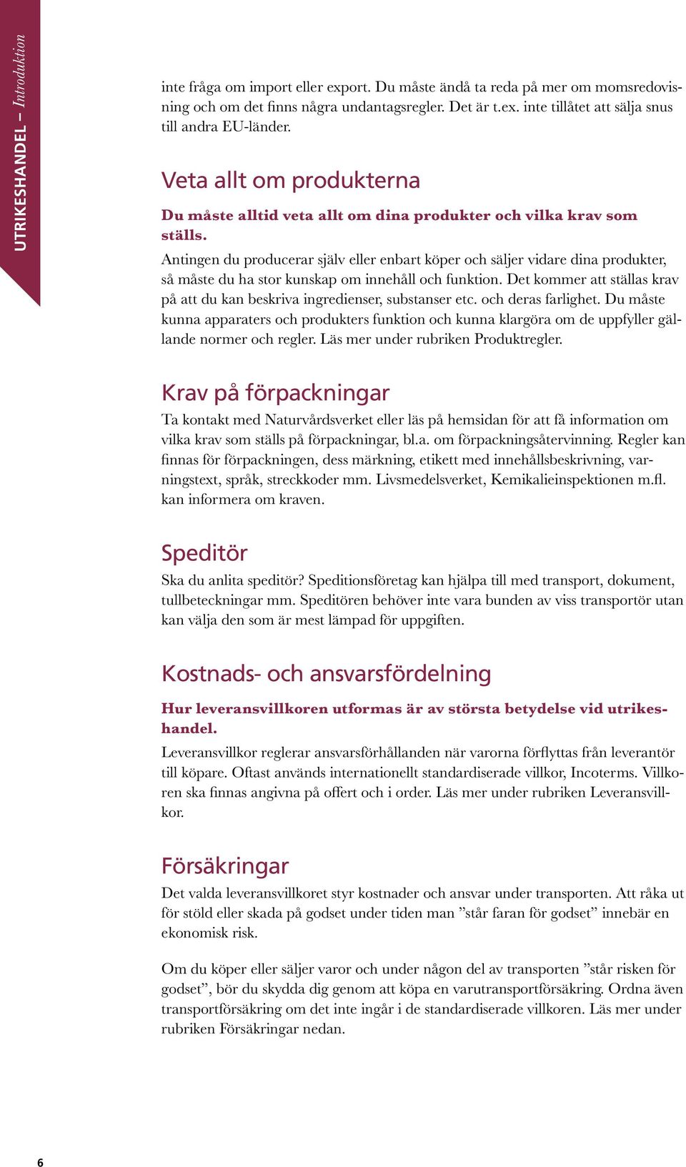 Antingen du producerar själv eller enbart köper och säljer vidare dina produkter, så måste du ha stor kunskap om innehåll och funktion.