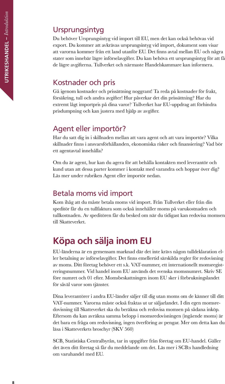 Du kan behöva ett ursprungsintyg för att få de lägre avgifterna. Tullverket och närmaste Handelskammare kan informera. Kostnader och pris Gå igenom kostnader och prissättning noggrant!