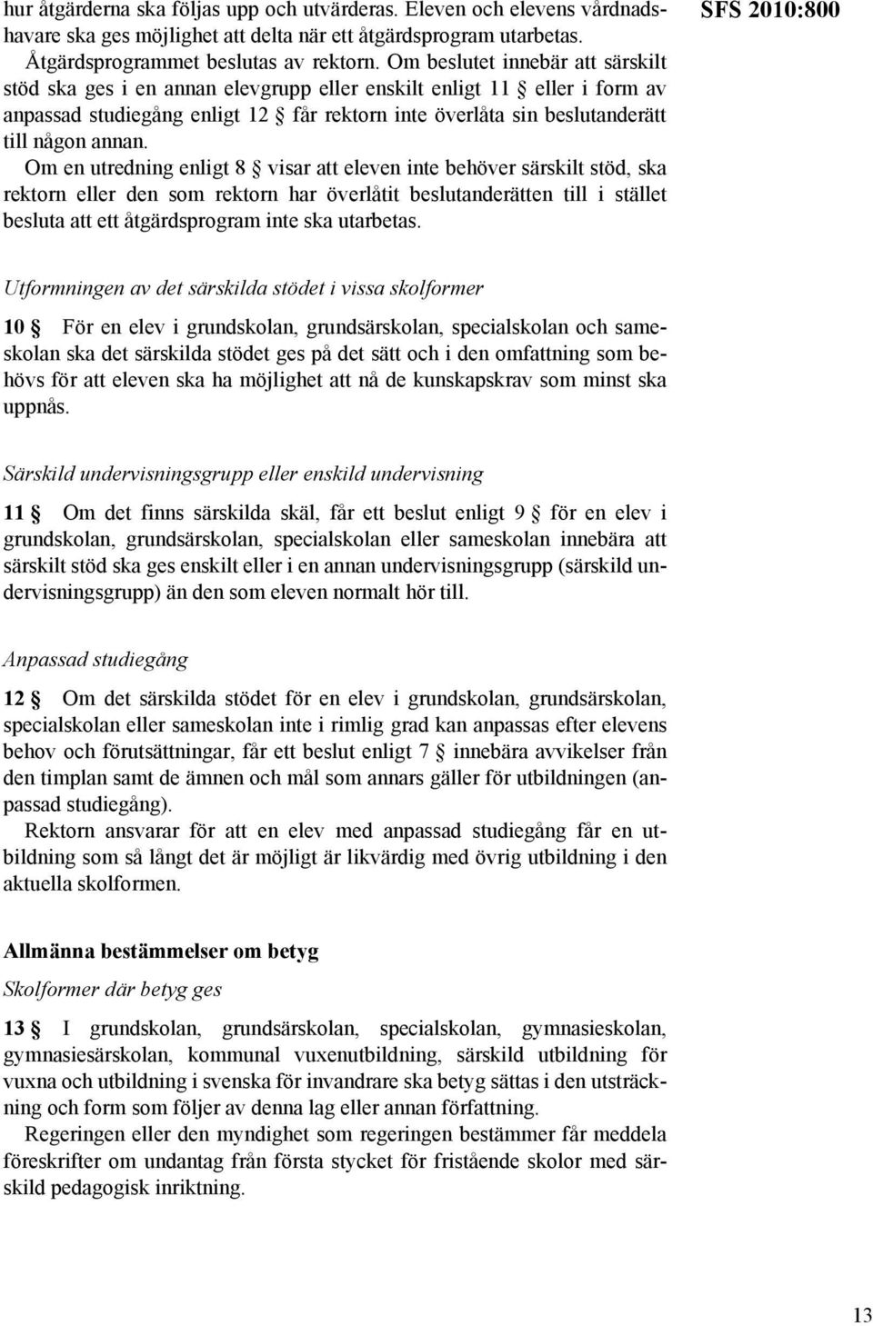 Om en utredning enligt 8 visar att eleven inte behöver särskilt stöd, ska rektorn eller den som rektorn har överlåtit beslutanderätten till i stället besluta att ett åtgärdsprogram inte ska utarbetas.