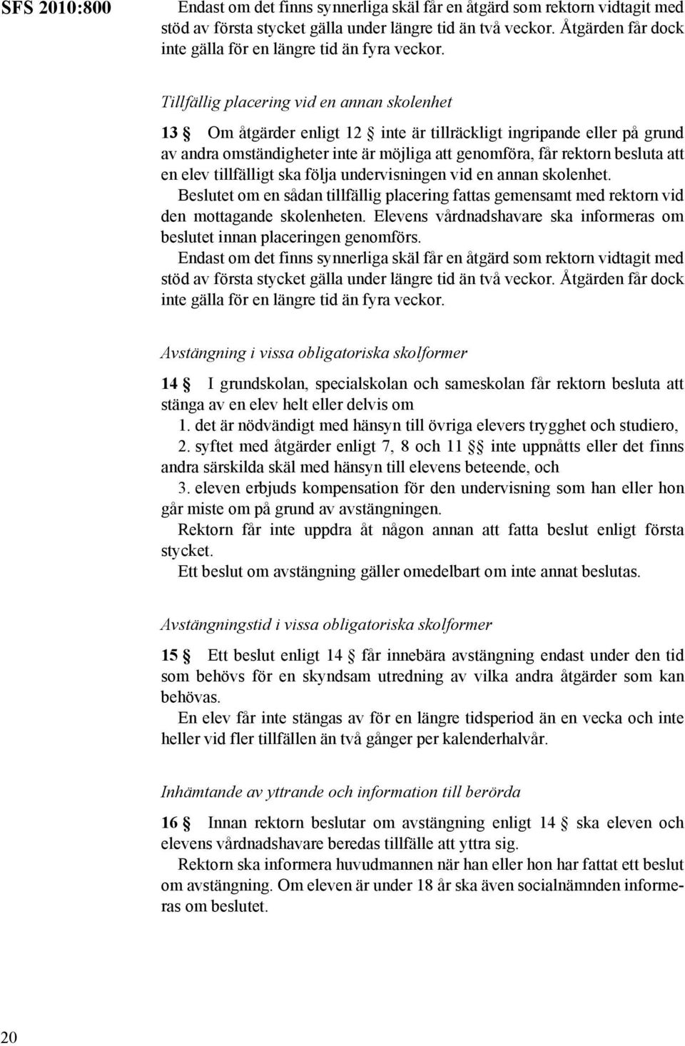 Tillfällig placering vid en annan skolenhet 13 Om åtgärder enligt 12 inte är tillräckligt ingripande eller på grund av andra omständigheter inte är möjliga att genomföra, får rektorn besluta att en