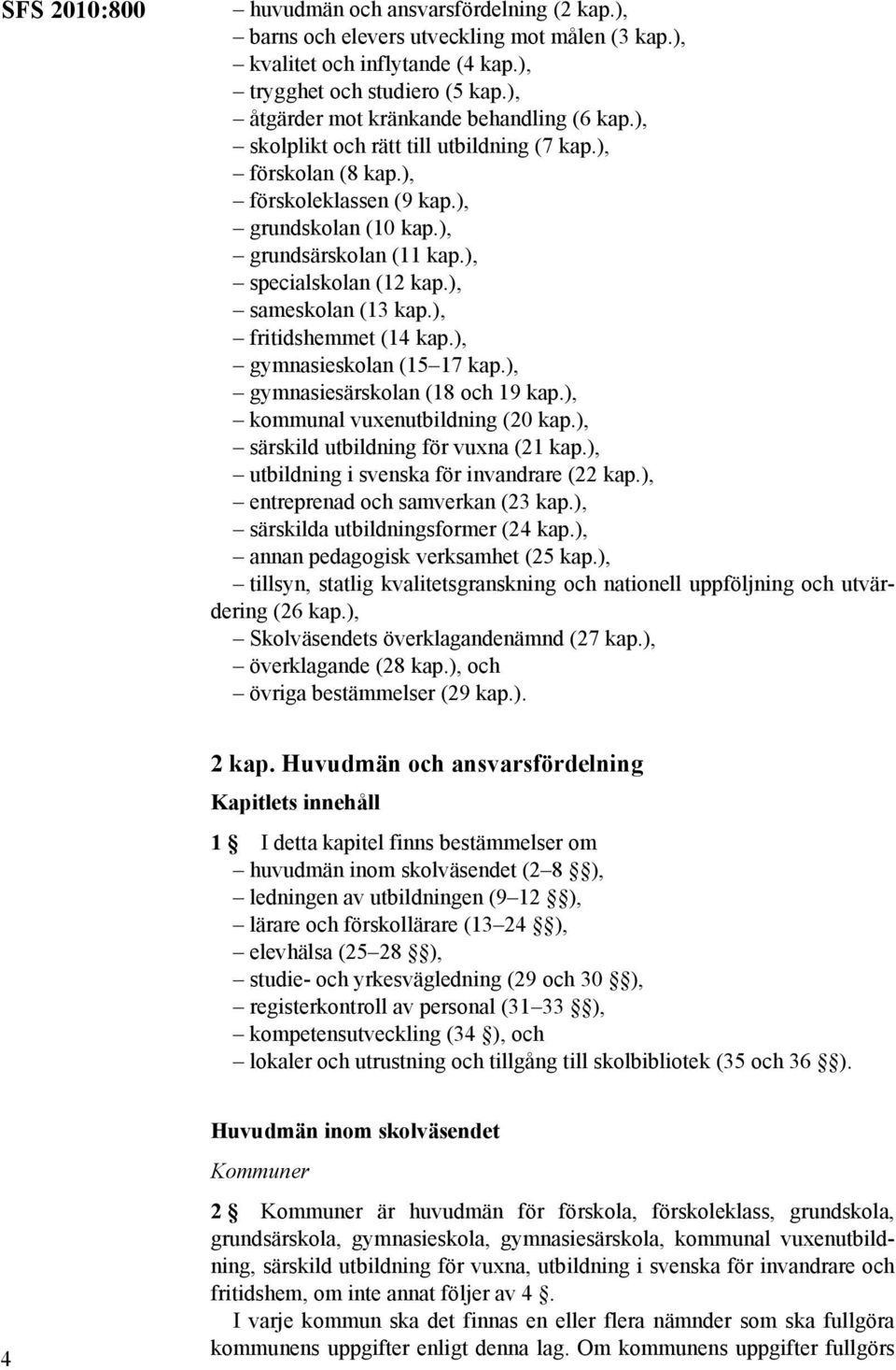 ), specialskolan (12 kap.), sameskolan (13 kap.), fritidshemmet (14 kap.), gymnasieskolan (15 17 kap.), gymnasiesärskolan (18 och 19 kap.), kommunal vuxenutbildning (20 kap.