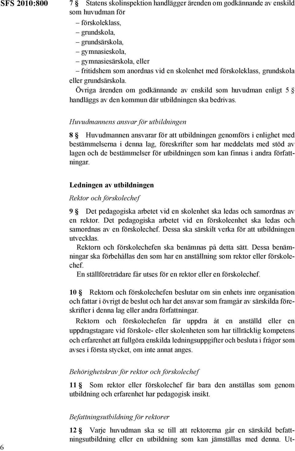 Huvudmannens ansvar för utbildningen 8 Huvudmannen ansvarar för att utbildningen genomförs i enlighet med bestämmelserna i denna lag, föreskrifter som har meddelats med stöd av lagen och de