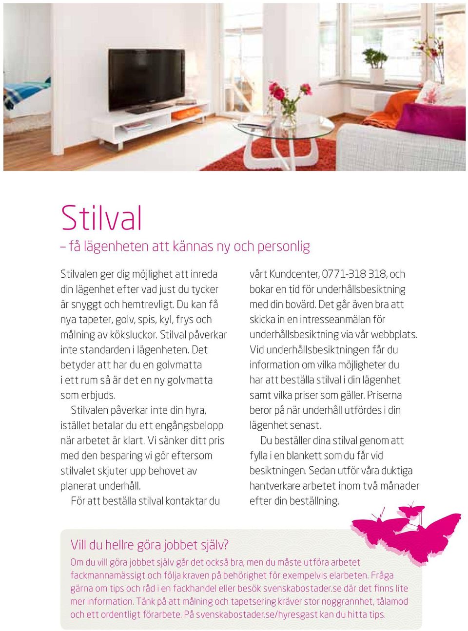 Det betyder att har du en golvmatta i ett rum så är det en ny golvmatta som erbjuds. Stilvalen påverkar inte din hyra, istället betalar du ett engångsbelopp när arbetet är klart.
