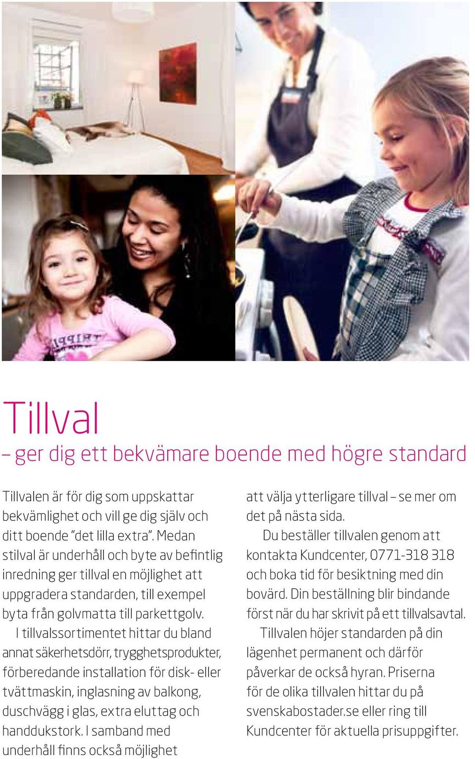 I tillvalssortimentet hittar du bland annat säkerhetsdörr, trygghetsprodukter, förberedande installation för disk- eller tvättmaskin, inglasning av balkong, duschvägg i glas, extra eluttag och