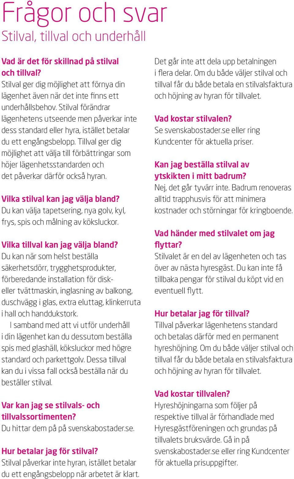 Tillval ger dig möjlighet att välja till förbättringar som höjer lägenhetsstandarden och det påverkar därför också hyran. Vilka stilval kan jag välja bland?