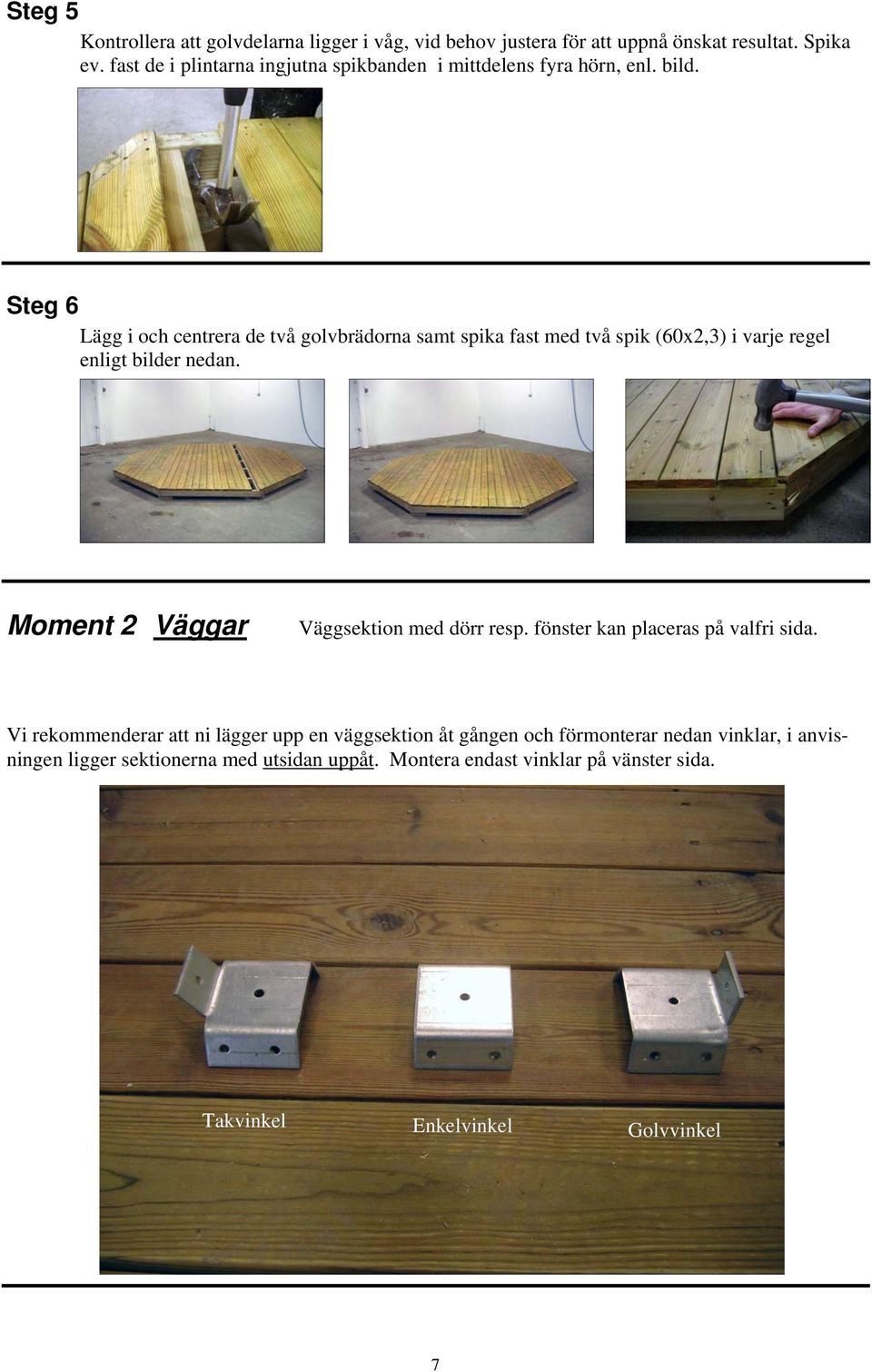 Steg 6 Lägg i och centrera de två golvbrädorna samt spika fast med två spik (60x2,3) i varje regel enligt bilder nedan.