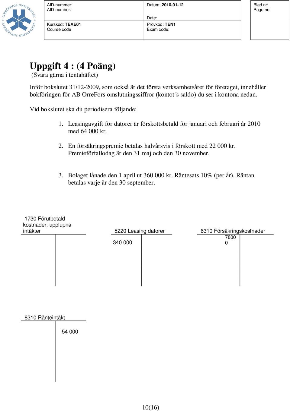 Leasingavgift för datorer är förskottsbetald för januari och februari år 2010 med 64 000 kr. 2. En försäkringspremie betalas halvårsvis i förskott med 22 000 kr.