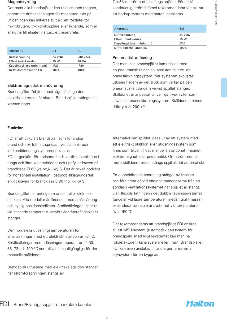 För att få kontinuerlig strömtillförsel rekommenderar vi t.ex. att ett backup-system med batteri installeras.
