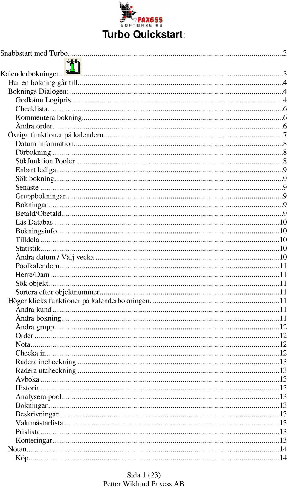 ..9 Läs Databas...10 Bokningsinfo...10 Tilldela...10 Statistik...10 Ändra datum / Välj vecka...10 Poolkalendern...11 Herre/Dam...11 Sök objekt...11 Sortera efter objektnummer.