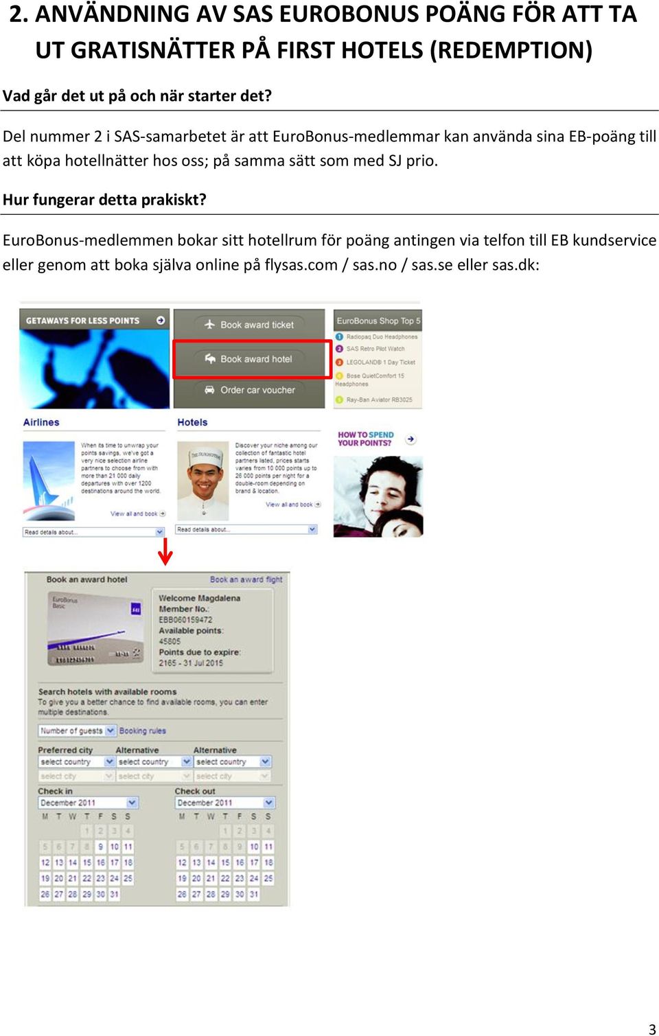 Del nummer 2 i SAS-samarbetet är att EuroBonus-medlemmar kan använda sina EB-poäng till att köpa hotellnätter hos oss;