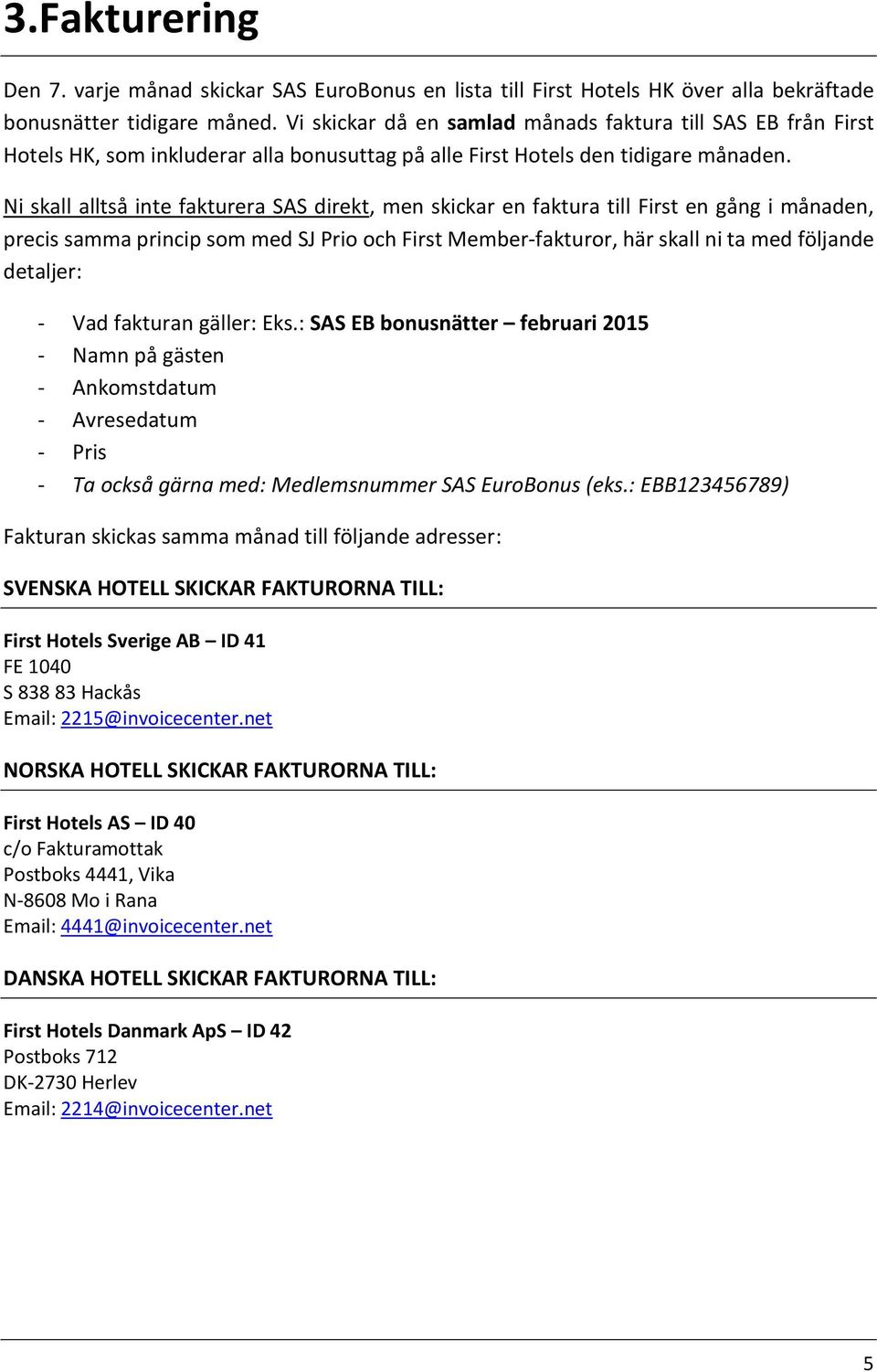 Ni skall alltså inte fakturera SAS direkt, men skickar en faktura till First en gång i månaden, precis samma princip som med SJ Prio och First Member-fakturor, här skall ni ta med följande detaljer: