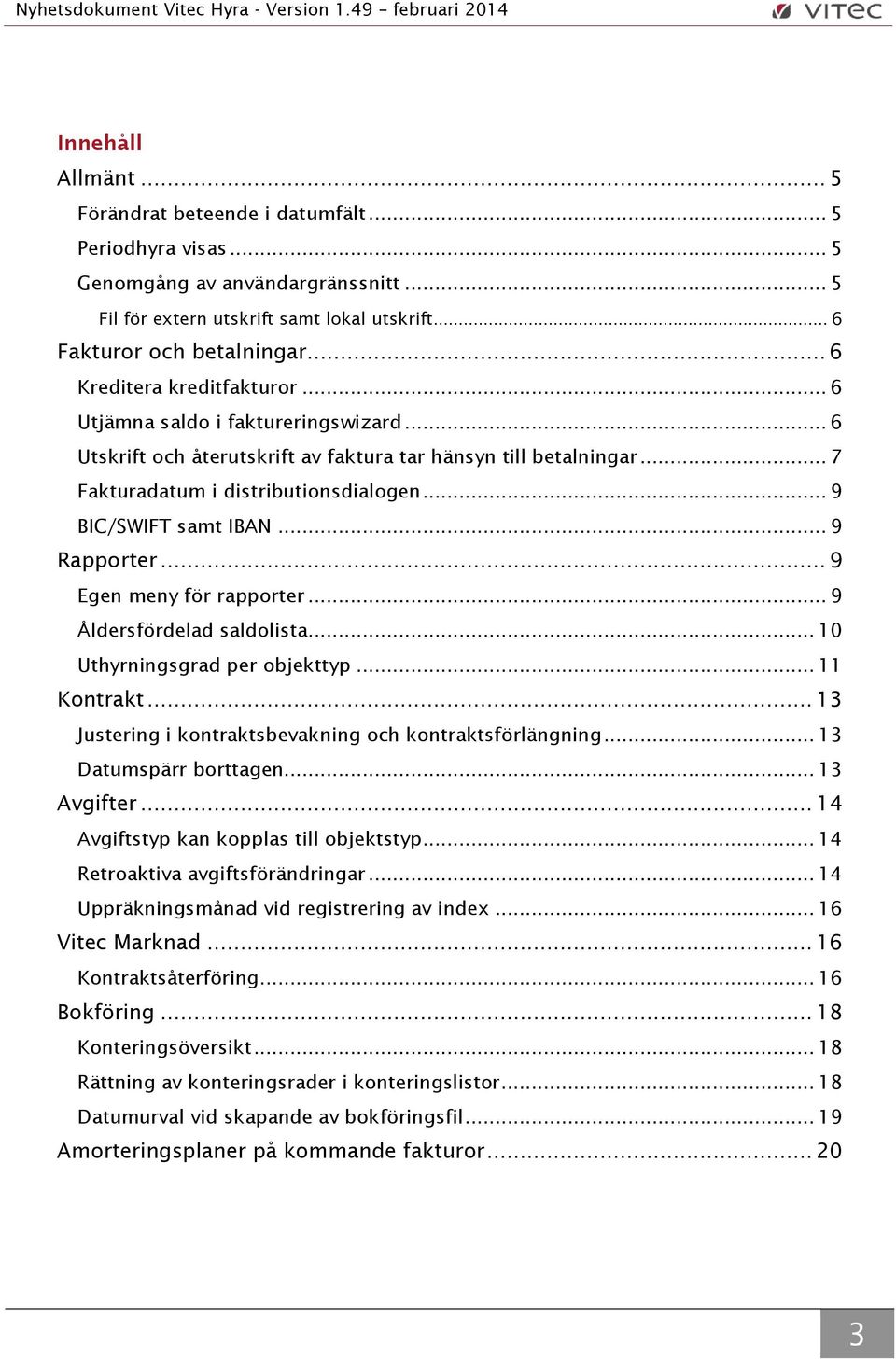 .. 9 BIC/SWIFT samt IBAN... 9 Rapporter... 9 Egen meny för rapporter... 9 Åldersfördelad saldolista... 10 Uthyrningsgrad per objekttyp... 11 Kontrakt.