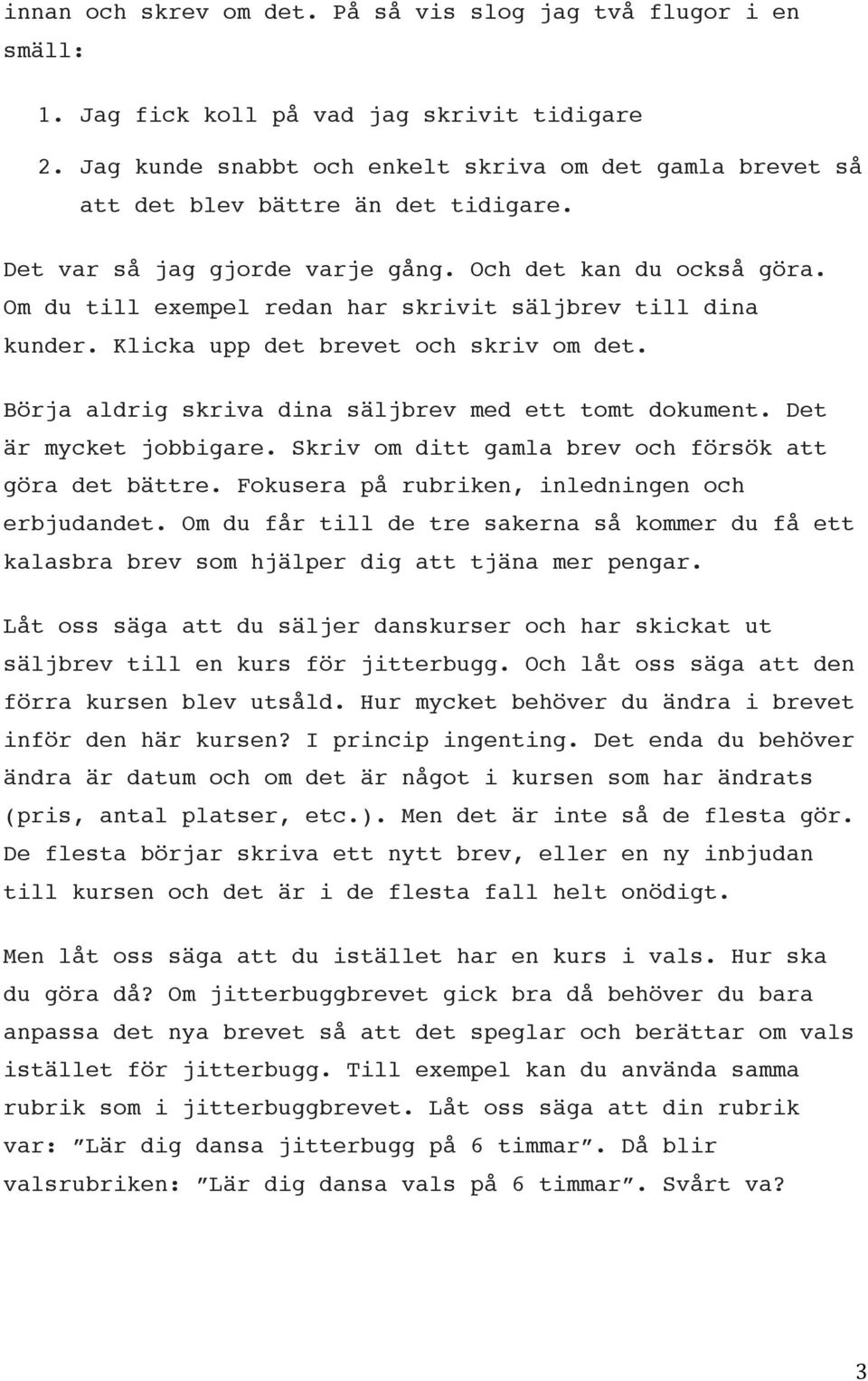 Om du till exempel redan har skrivit säljbrev till dina kunder. Klicka upp det brevet och skriv om det. Börja aldrig skriva dina säljbrev med ett tomt dokument. Det är mycket jobbigare.