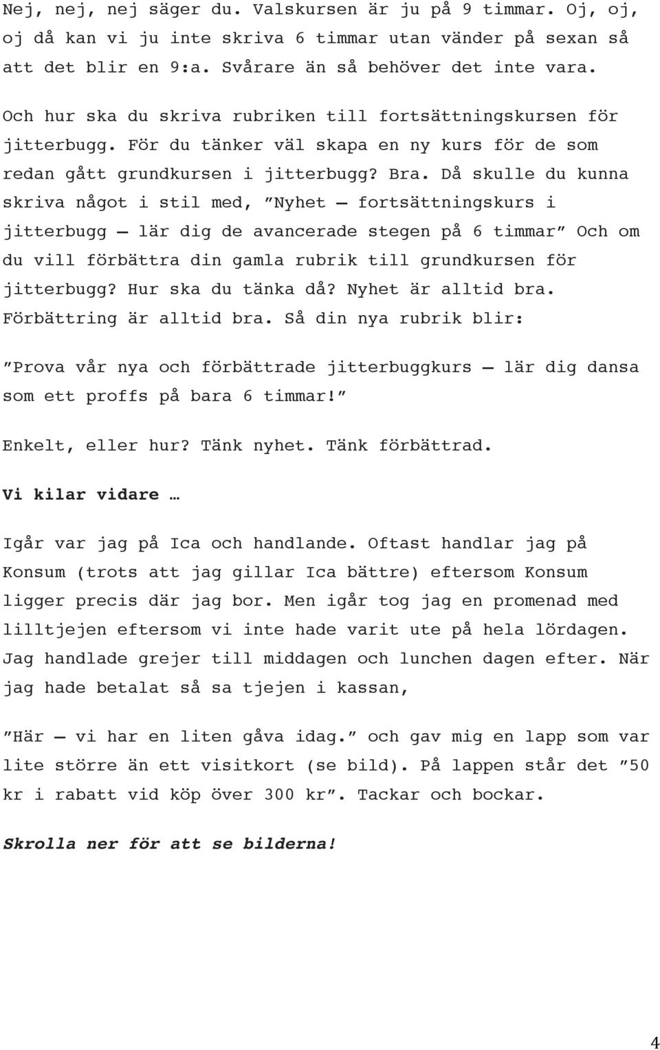 Då skulle du kunna skriva något i stil med, Nyhet fortsättningskurs i jitterbugg lär dig de avancerade stegen på 6 timmar Och om du vill förbättra din gamla rubrik till grundkursen för jitterbugg?