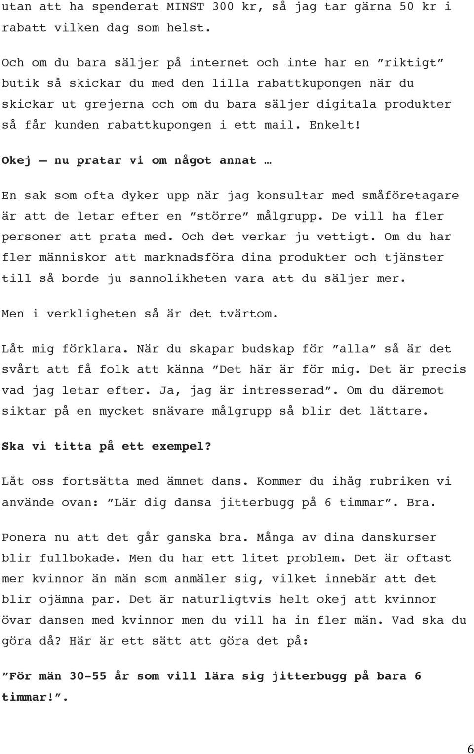 rabattkupongen i ett mail. Enkelt! Okej nu pratar vi om något annat En sak som ofta dyker upp när jag konsultar med småföretagare är att de letar efter en större målgrupp.