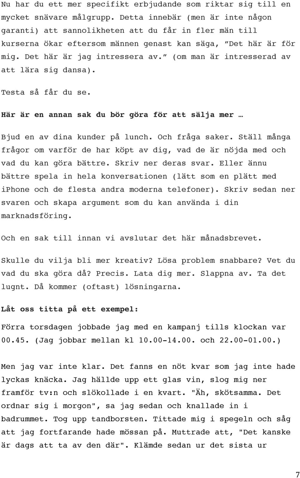 (om man är intresserad av att lära sig dansa). Testa så får du se. Här är en annan sak du bör göra för att sälja mer Bjud en av dina kunder på lunch. Och fråga saker.